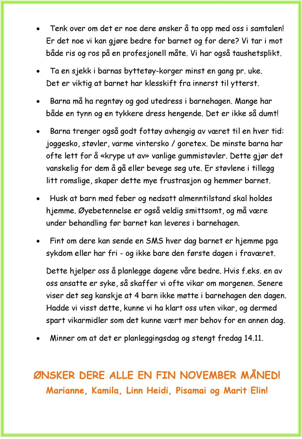 Mange har både en tynn og en tykkere dress hengende. Det er ikke så dumt! Barna trenger også godt fottøy avhengig av været til en hver tid: joggesko, støvler, varme vintersko / goretex.