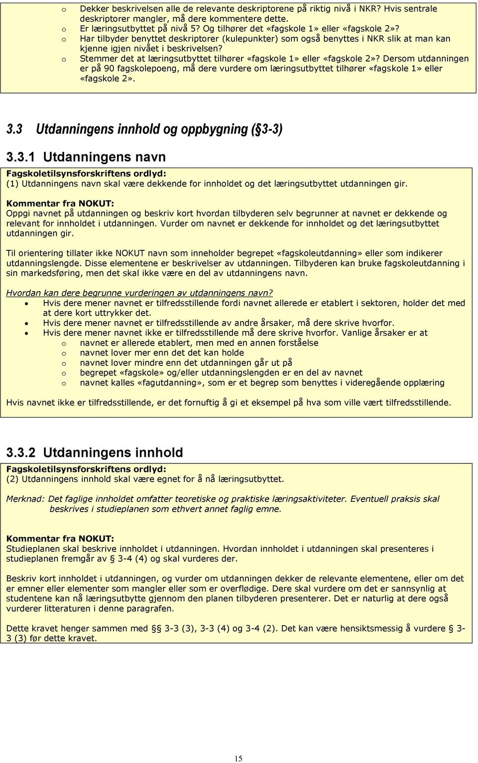 o Stemmer det at læringsutbyttet tilhører «fagskole 1» eller «fagskole 2»? Dersom utdanningen er på 90 fagskolepoeng, må dere vurdere om læringsutbyttet tilhører «fagskole 1» eller «fagskole 2». 3.