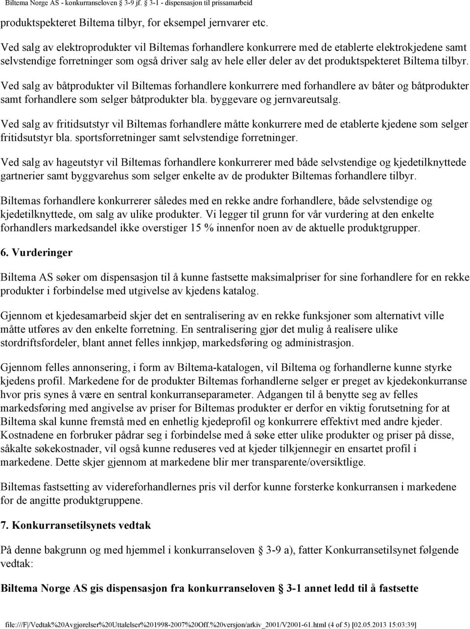 Biltema tilbyr. Ved salg av båtprodukter vil Biltemas forhandlere konkurrere med forhandlere av båter og båtprodukter samt forhandlere som selger båtprodukter bla. byggevare og jernvareutsalg.