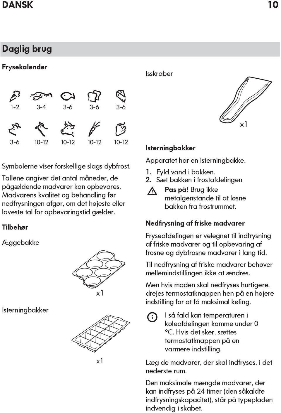 Tilbehør Æggebakke Isterningbakker x1 x1 Isterningbakker Apparatet har en isterningbakke. 1. Fyld vand i bakken. 2. Sæt bakken i frostafdelingen Pas på!