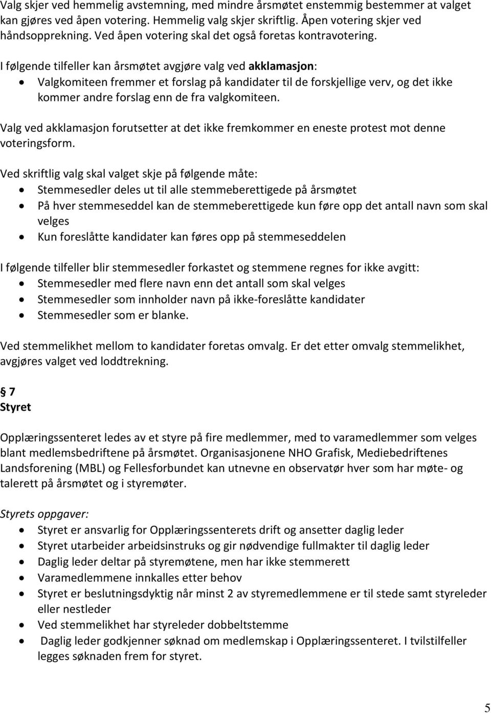 I følgende tilfeller kan årsmøtet avgjøre valg ved akklamasjon: Valgkomiteen fremmer et forslag på kandidater til de forskjellige verv, og det ikke kommer andre forslag enn de fra valgkomiteen.