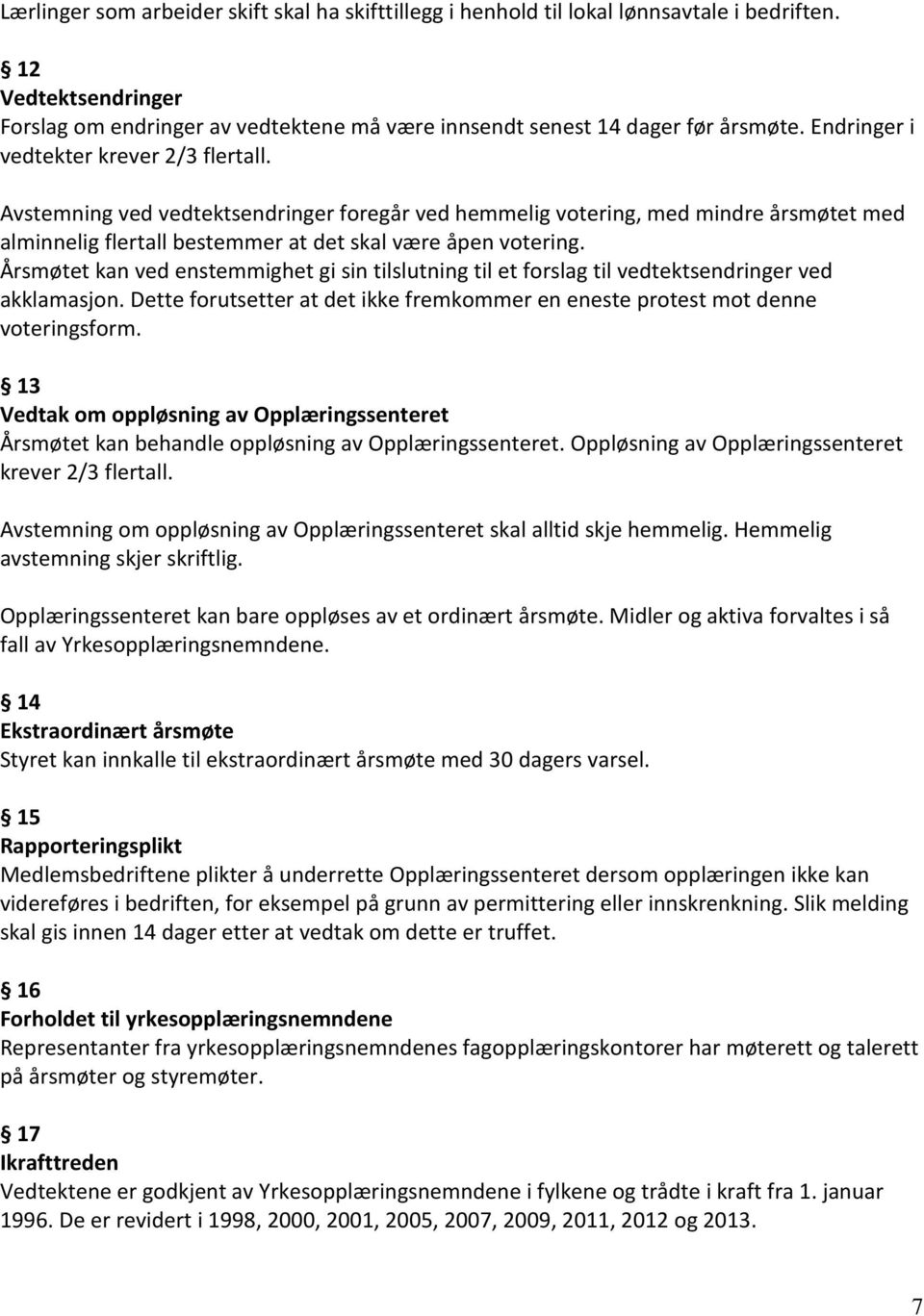 Årsmøtet kan ved enstemmighet gi sin tilslutning til et forslag til vedtektsendringer ved akklamasjon. Dette forutsetter at det ikke fremkommer en eneste protest mot denne voteringsform.