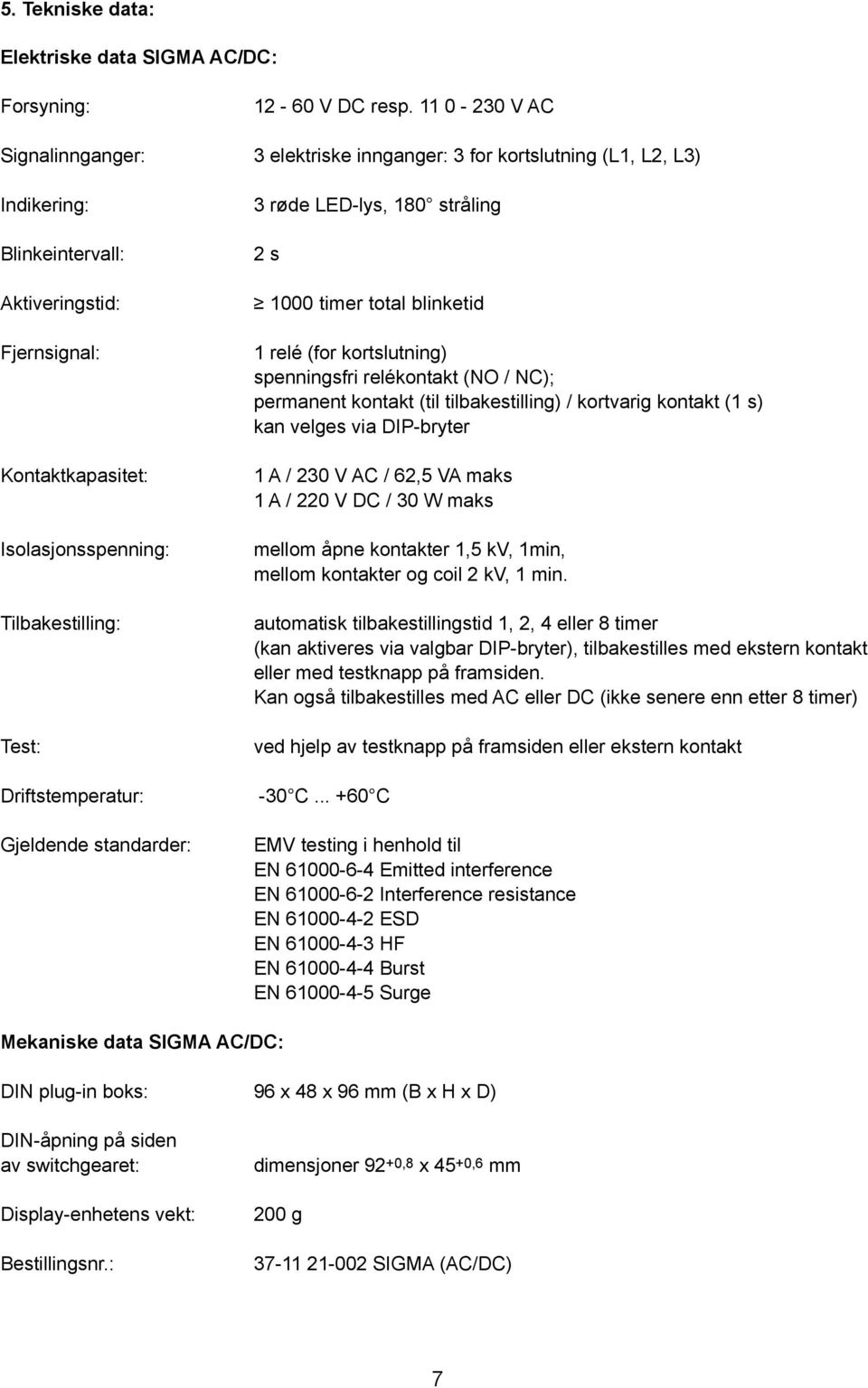 Test: Driftstemperatur: Gjeldende standarder: 3 røde LED-lys, 180 stråling 2 s 1000 timer total blinketid 1 relé (for kortslutning) spenningsfri relékontakt (NO / NC); permanent kontakt (til