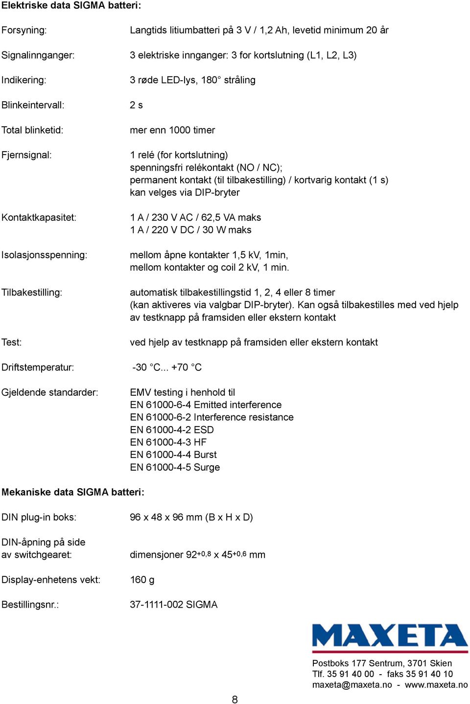 relékontakt (NO / NC); permanent kontakt (til tilbakestilling) / kortvarig kontakt (1 s) kan velges via DIP-bryter 1 A / 230 V AC / 62,5 VA maks 1 A / 220 V DC / 30 W maks mellom åpne kontakter 1,5