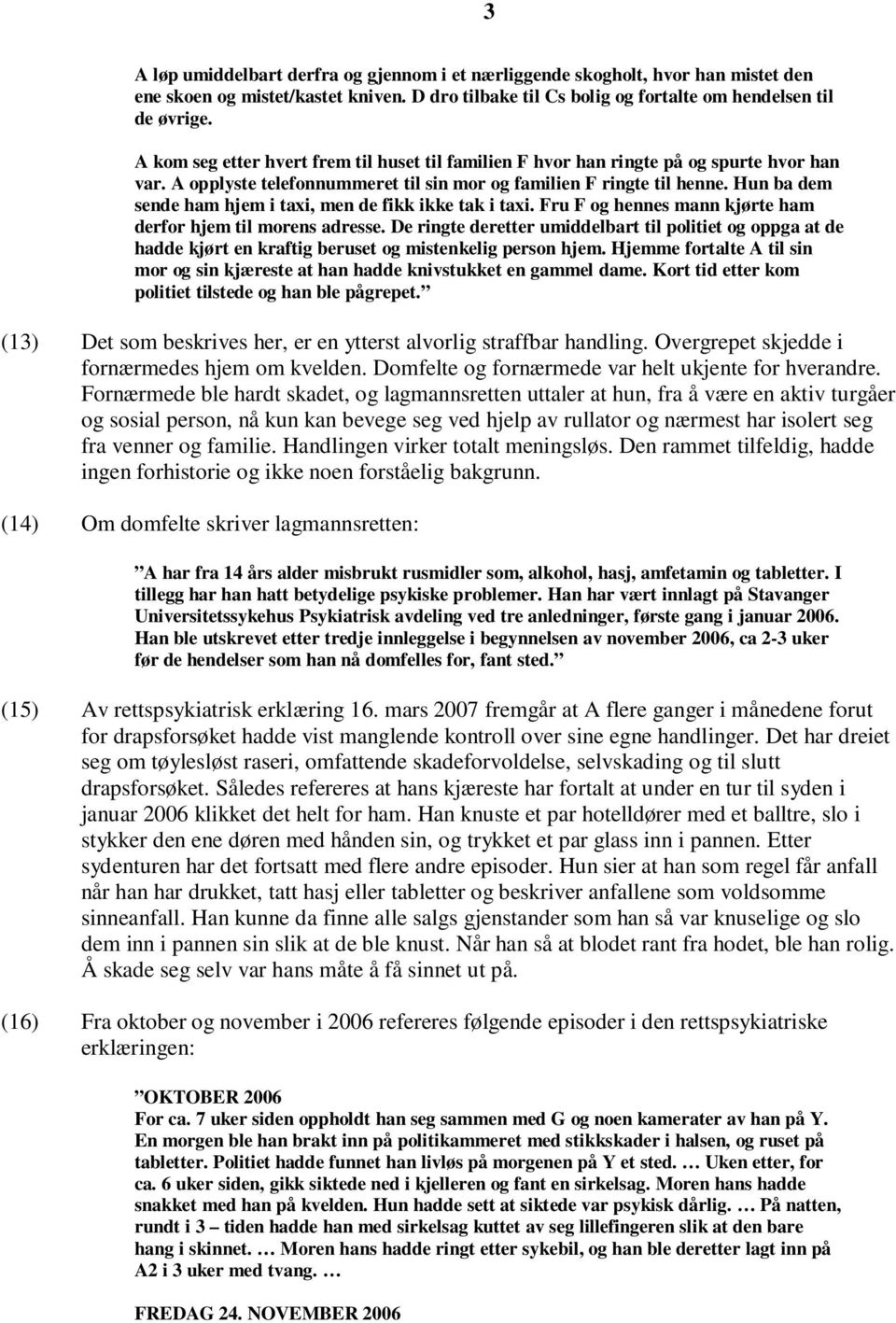 Hun ba dem sende ham hjem i taxi, men de fikk ikke tak i taxi. Fru F og hennes mann kjørte ham derfor hjem til morens adresse.