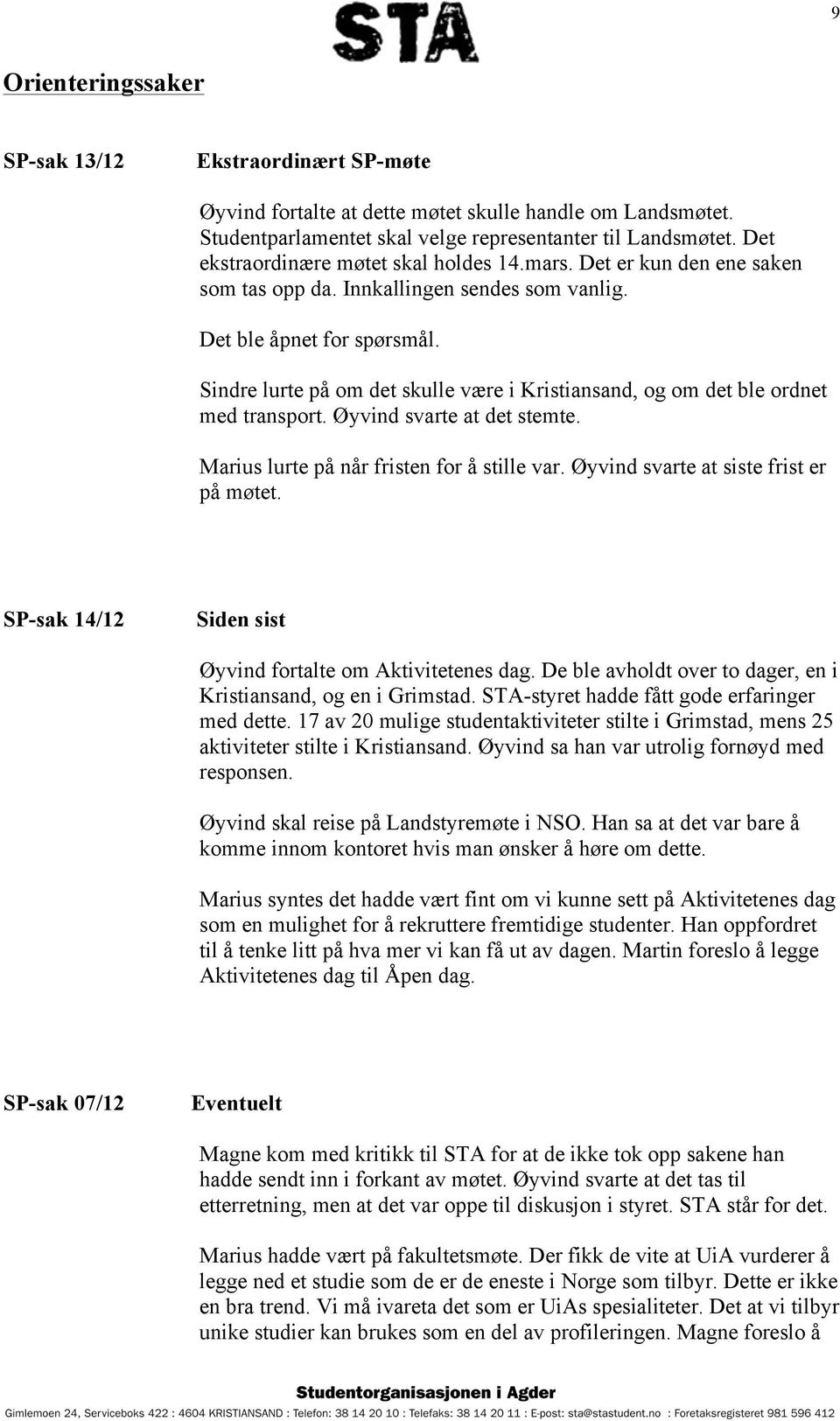 Sindre lurte på om det skulle være i Kristiansand, og om det ble ordnet med transport. Øyvind svarte at det stemte. Marius lurte på når fristen for å stille var.