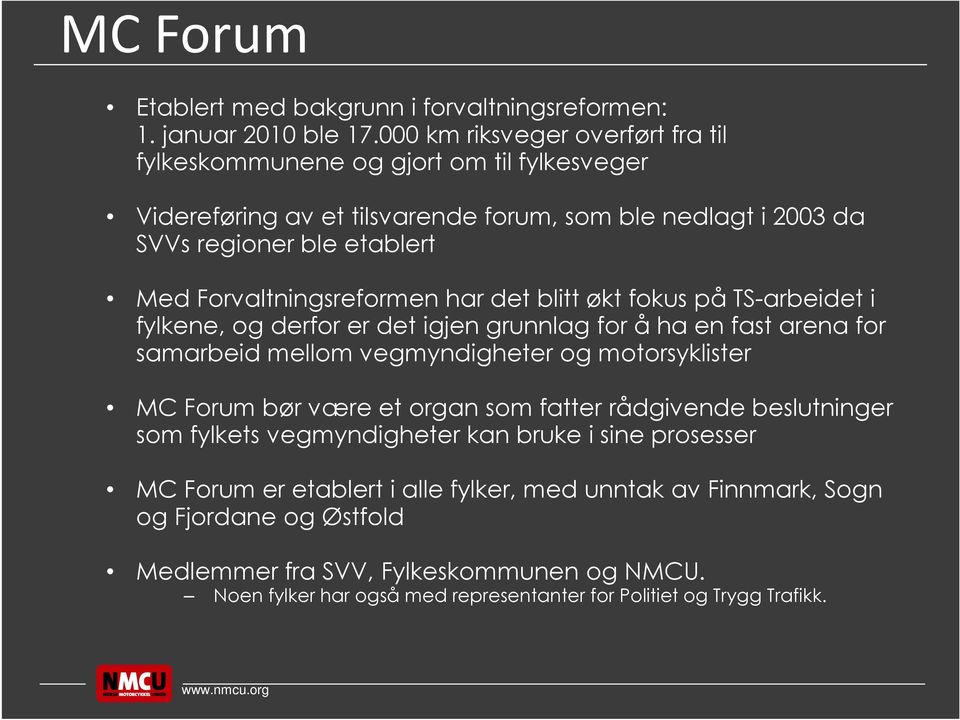 Forvaltningsreformen har det blitt økt fokus på TS-arbeidet i fylkene, og derfor er det igjen grunnlag for å ha en fast arena for samarbeid mellom vegmyndigheter og motorsyklister MC