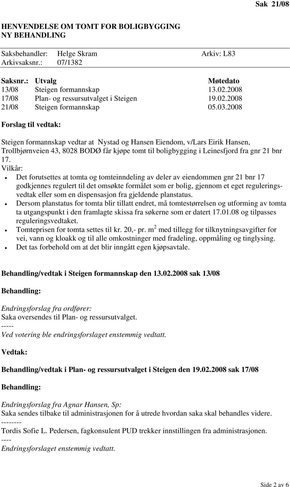 2008 Forslag til vedtak: Steigen formannskap vedtar at Nystad og Hansen Eiendom, v/lars Eirik Hansen, Trollbjørnveien 43, 8028 BODØ får kjøpe tomt til boligbygging i Leinesfjord fra gnr 21 bnr 17.
