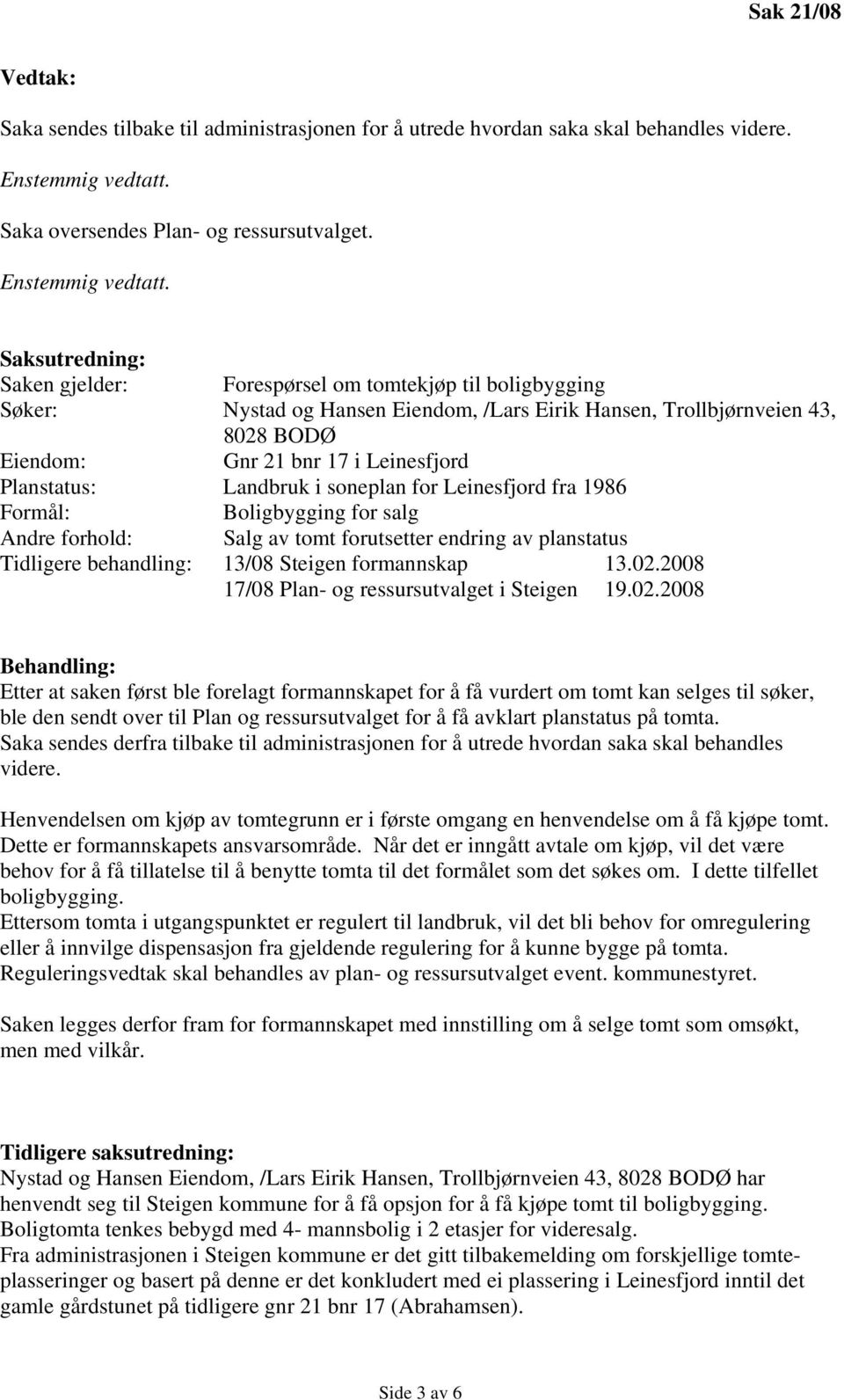 Saksutredning: Saken gjelder: Forespørsel om tomtekjøp til boligbygging Søker: Nystad og Hansen Eiendom, /Lars Eirik Hansen, Trollbjørnveien 43, 8028 BODØ Eiendom: Gnr 21 bnr 17 i Leinesfjord