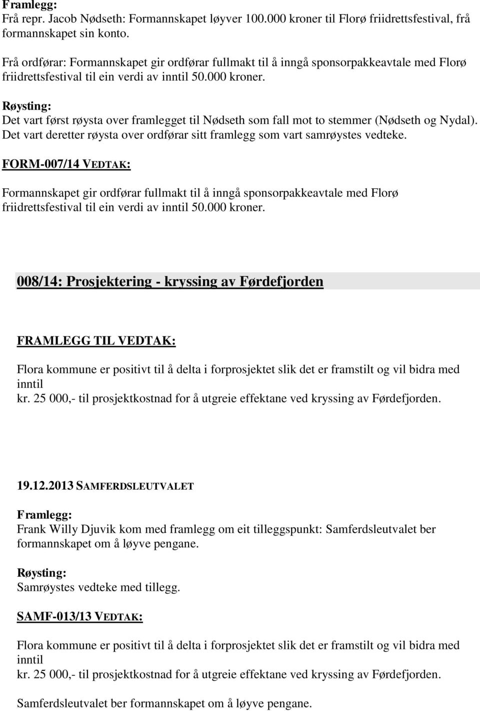 Det vart først røysta over framlegget til Nødseth som fall mot to stemmer (Nødseth og Nydal). Det vart deretter røysta over ordførar sitt framlegg som vart samrøystes vedteke.