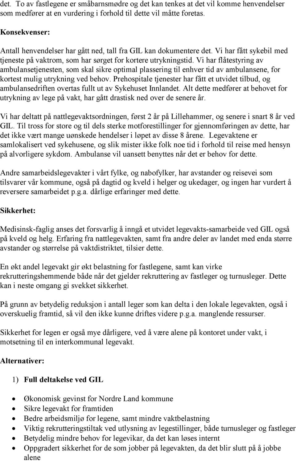 Vi har flåtestyring av ambulansetjenesten, som skal sikre optimal plassering til enhver tid av ambulansene, for kortest mulig utrykning ved behov.