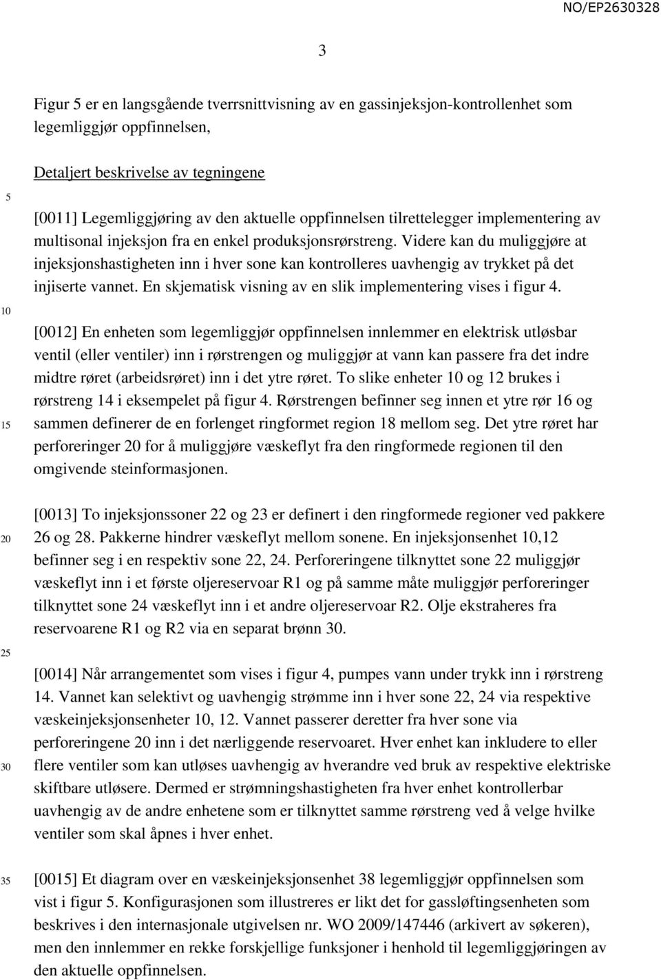 Videre kan du muliggjøre at injeksjonshastigheten inn i hver sone kan kontrolleres uavhengig av trykket på det injiserte vannet. En skjematisk visning av en slik implementering vises i figur 4.