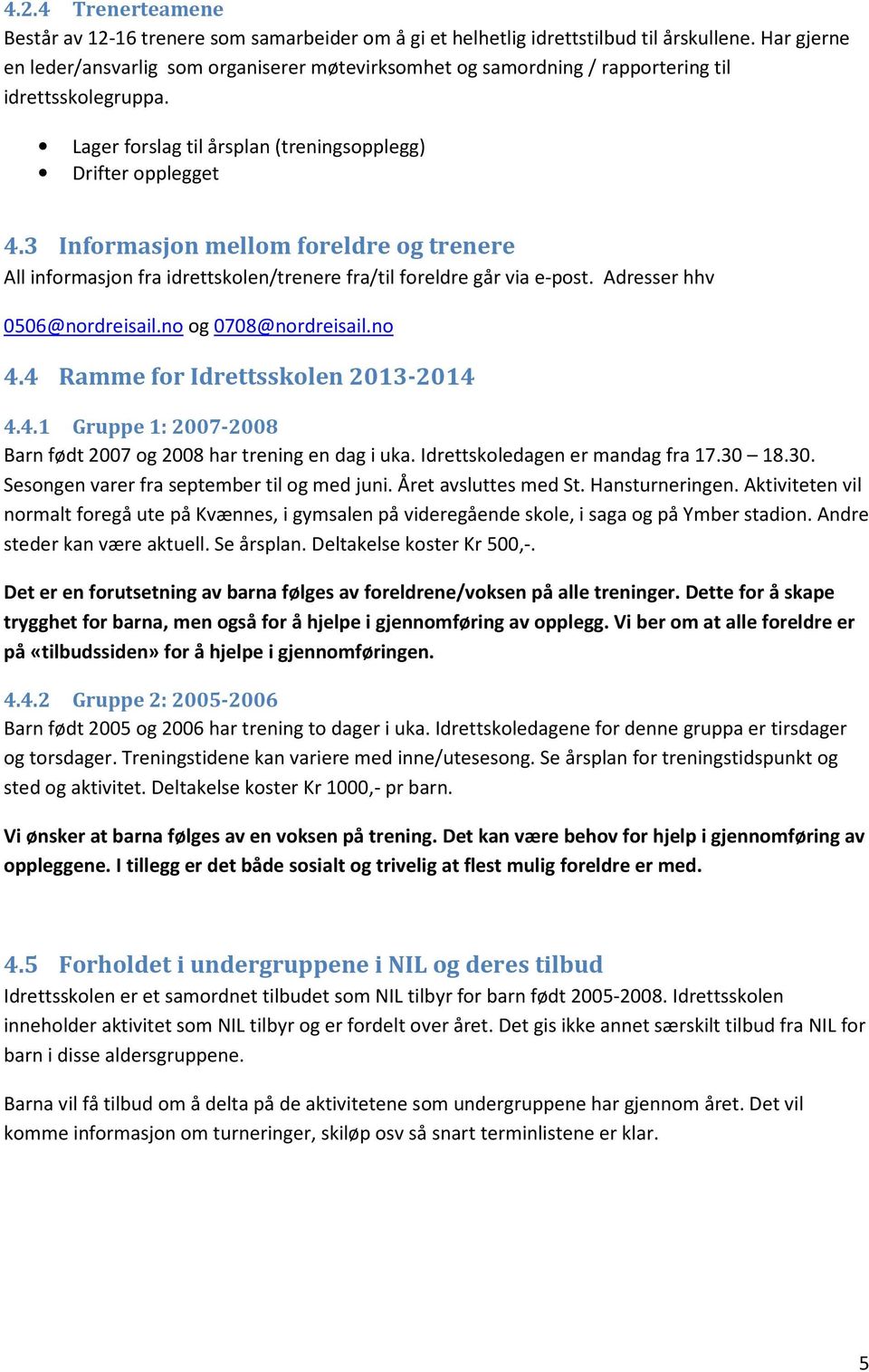 3 Informasjon mellom foreldre og trenere All informasjon fra idrettskolen/trenere fra/til foreldre går via e-post. Adresser hhv 0506@nordreisail.no og 0708@nordreisail.no 4.