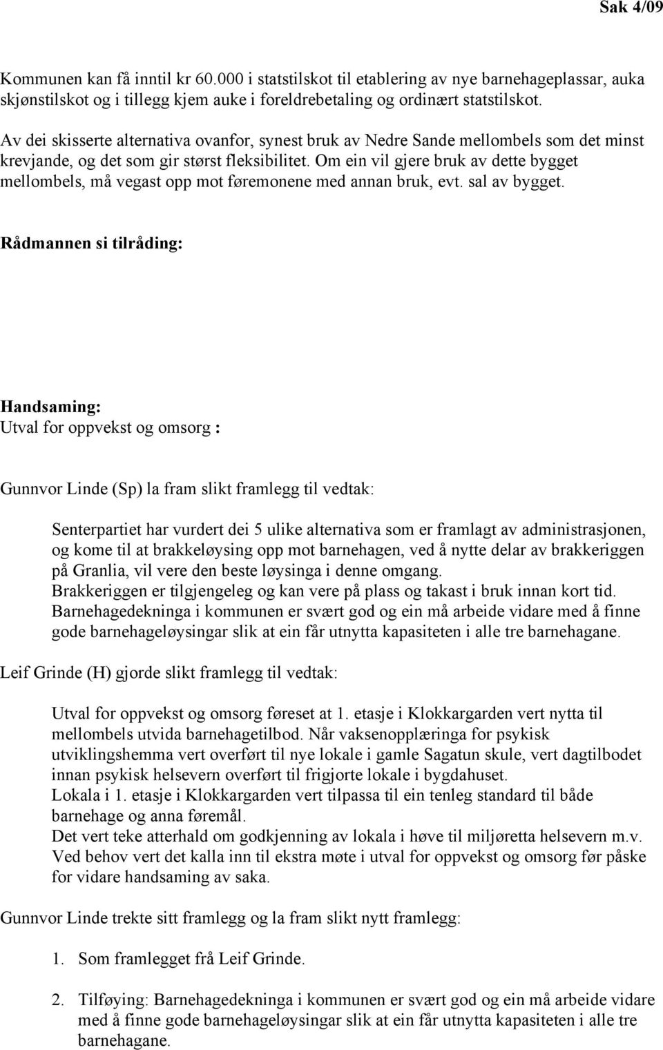 Om ein vil gjere bruk av dette bygget mellombels, må vegast opp mot føremonene med annan bruk, evt. sal av bygget.