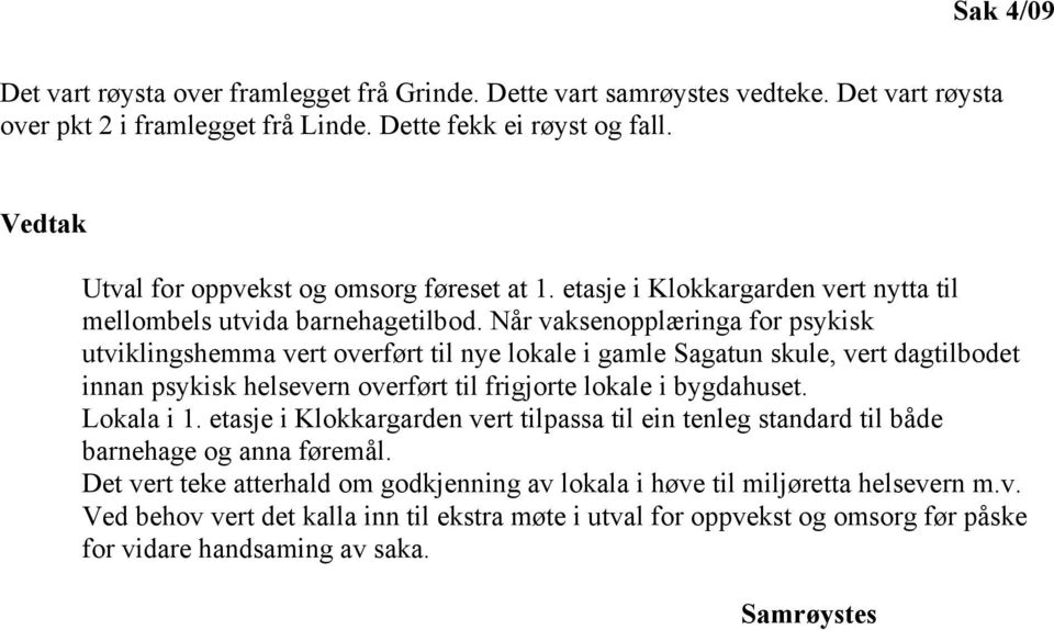 Når vaksenopplæringa for psykisk utviklingshemma vert overført til nye lokale i gamle Sagatun skule, vert dagtilbodet innan psykisk helsevern overført til frigjorte lokale i bygdahuset. Lokala i 1.