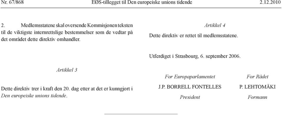 dette direktiv omhandler. Artikkel 4 Dette direktiv er rettet til medlemsstatene. Utferdiget i Strasbourg, 6. september 2006.