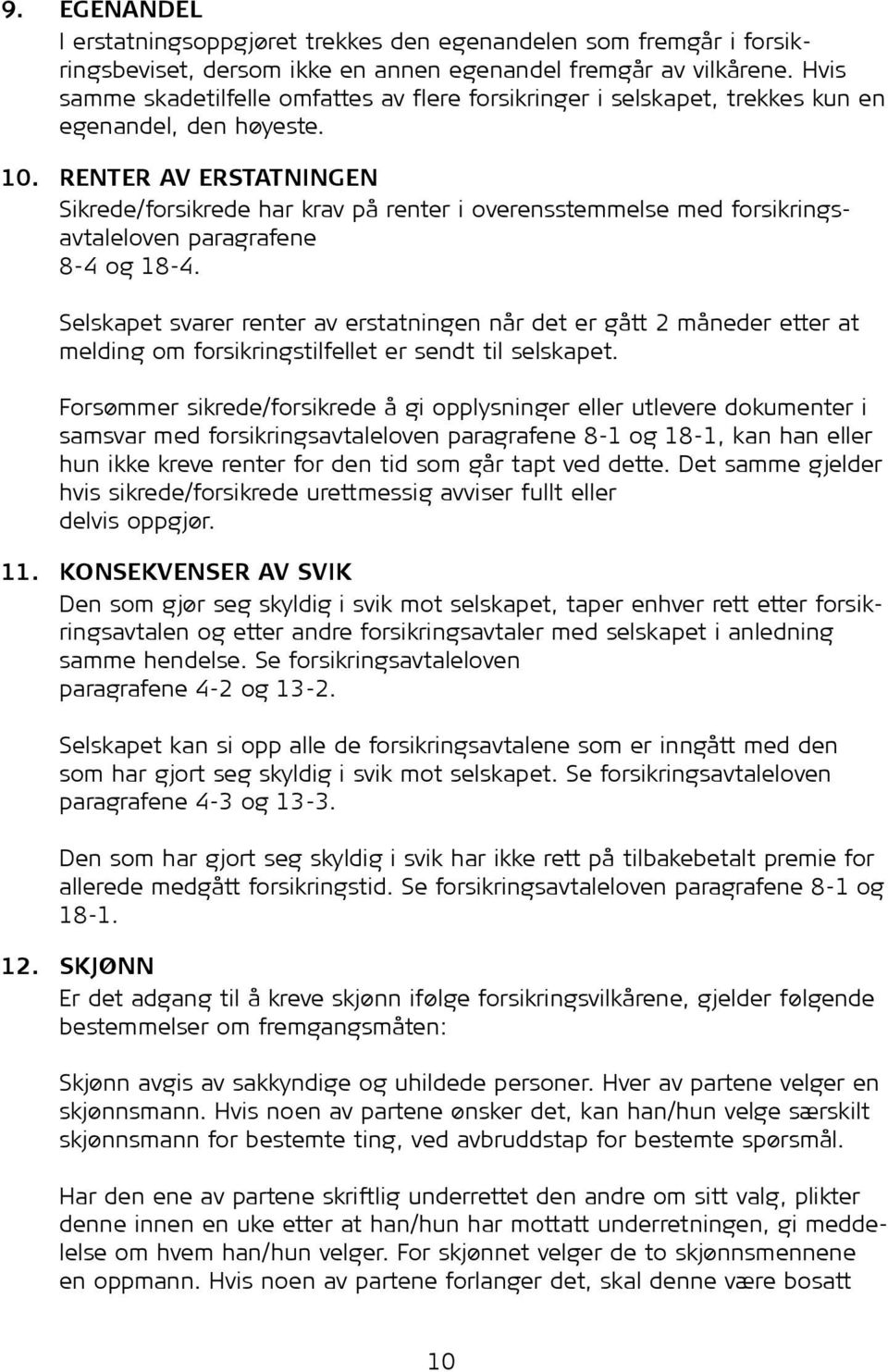 RENTER AV ERSTATNINGEN Sikrede/for sik rede har krav på renter i overensstemmelse med for sik ringsavtaleloven paragrafene 8-4 og 18-4.