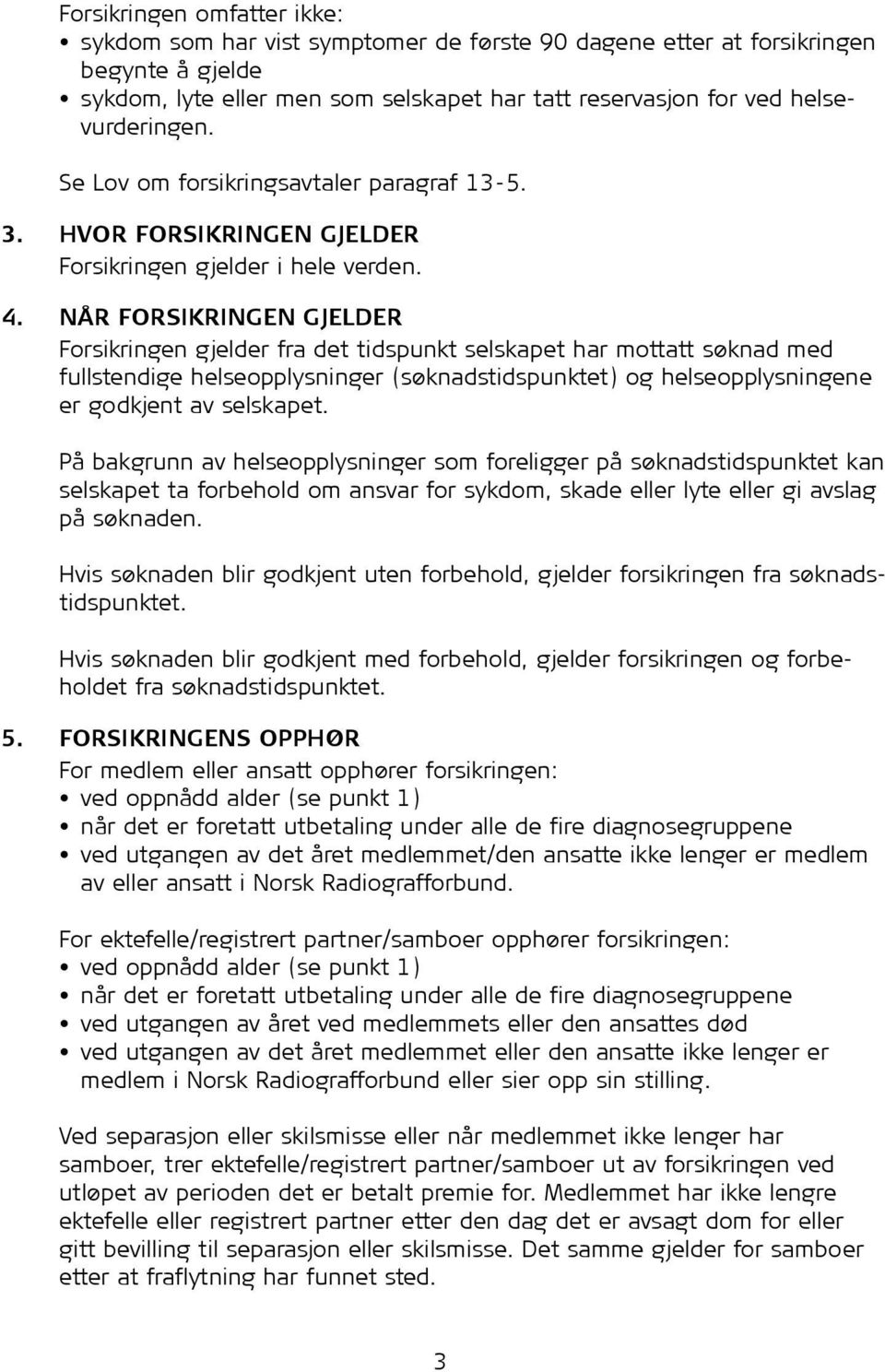 NÅR FORSIKRINGEN GJELDER Forsikringen gjelder fra det tidspunkt selskapet har mottatt søknad med fullstendige helseopplysninger (søknadstidspunktet) og helseopplysningene er godkjent av selskapet.