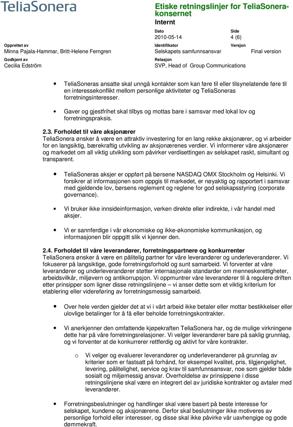 Forholdet til våre aksjonærer TeliaSonera ønsker å være en attraktiv investering for en lang rekke aksjonærer, og vi arbeider for en langsiktig, bærekraftig utvikling av aksjonærenes verdier.