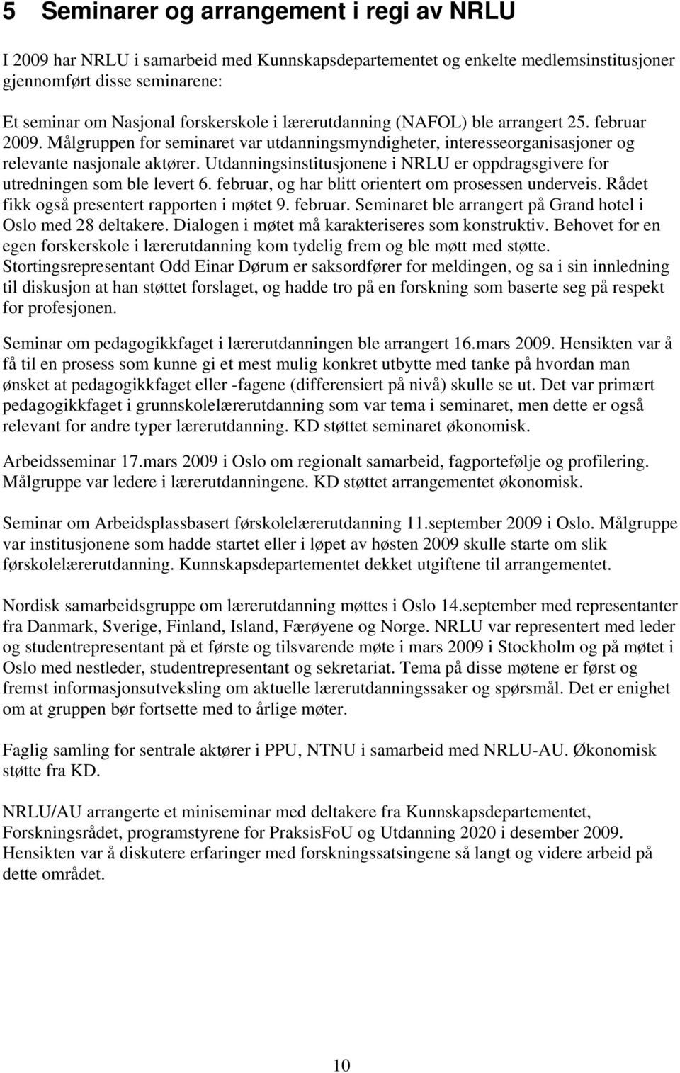 Utdanningsinstitusjonene i NRLU er oppdragsgivere for utredningen som ble levert 6. februar, og har blitt orientert om prosessen underveis. Rådet fikk også presentert rapporten i møtet 9. februar. Seminaret ble arrangert på Grand hotel i Oslo med 28 deltakere.