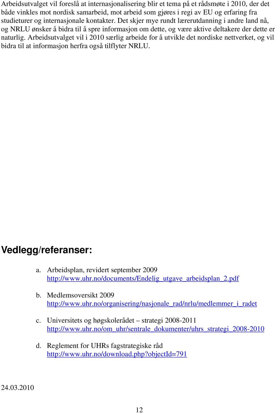 Arbeidsutvalget vil i 2010 særlig arbeide for å utvikle det nordiske nettverket, og vil bidra til at informasjon herfra også tilflyter NRLU. Vedlegg/referanser: a.