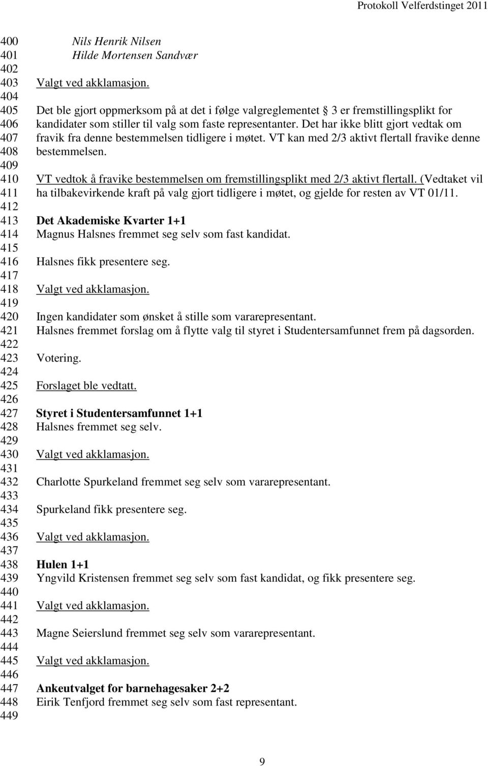 Det har ikke blitt gjort vedtak om fravik fra denne bestemmelsen tidligere i møtet. VT kan med 2/3 aktivt flertall fravike denne bestemmelsen.