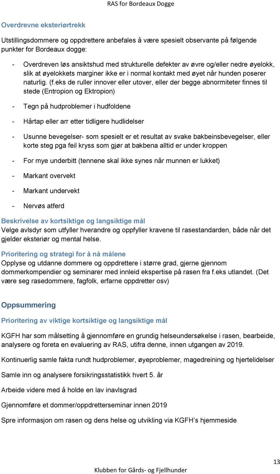 eks de ruller innover eller utover, eller der begge abnormiteter finnes til stede (Entropion og Ektropion) - Tegn på hudproblemer i hudfoldene - Hårtap eller arr etter tidligere hudlidelser - Usunne