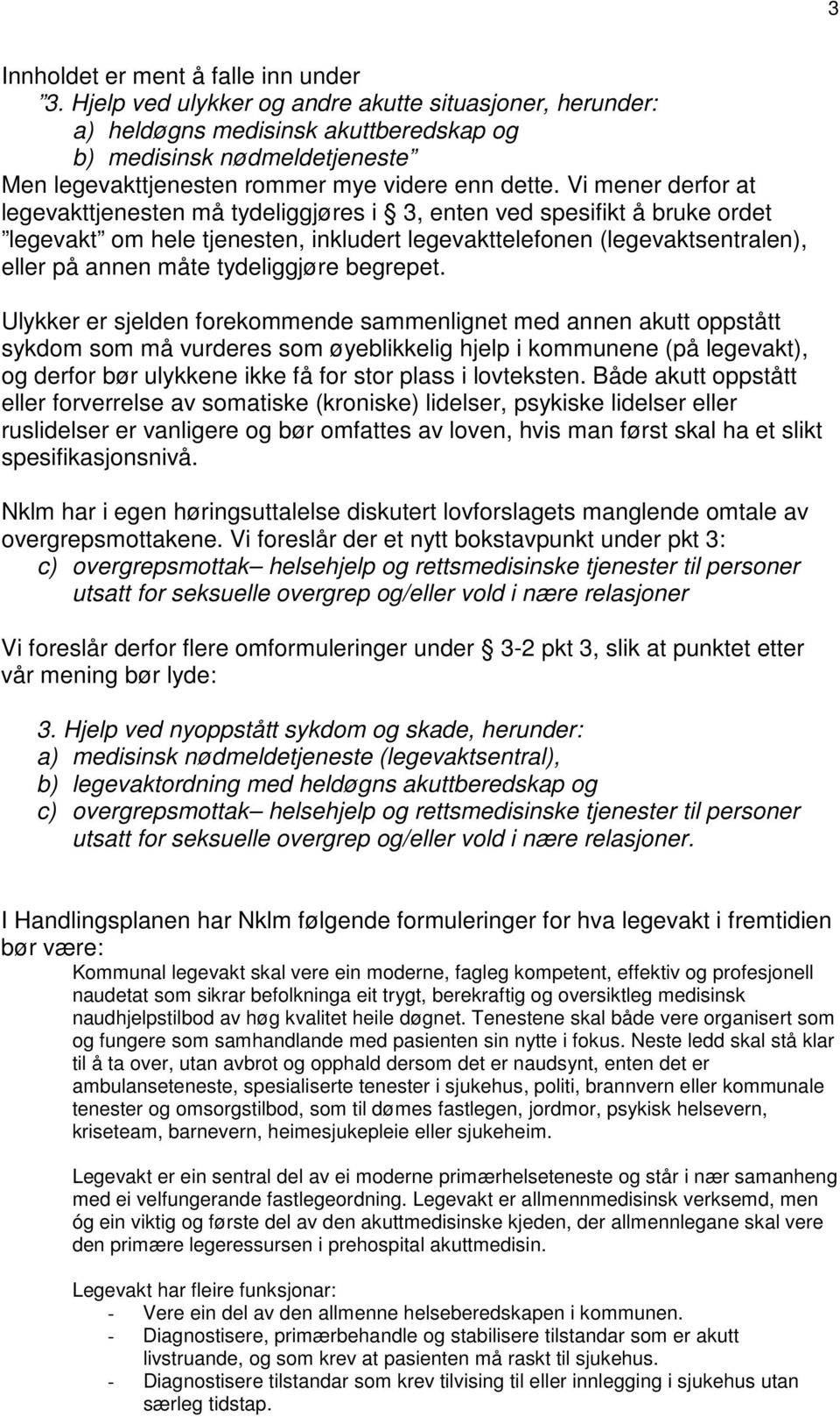 Vi mener derfor at legevakttjenesten må tydeliggjøres i 3, enten ved spesifikt å bruke ordet legevakt om hele tjenesten, inkludert legevakttelefonen (legevaktsentralen), eller på annen måte