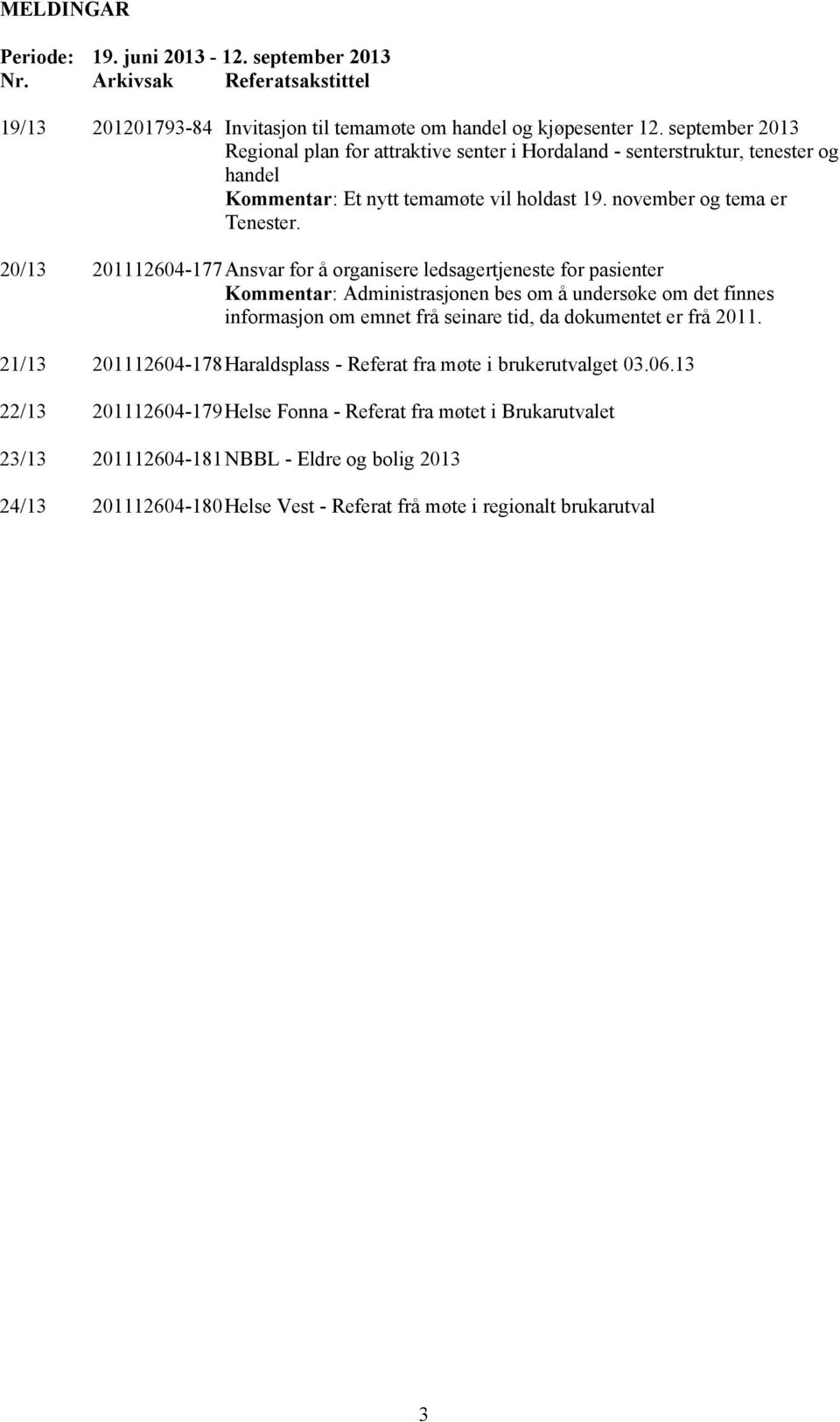 20/13 201112604-177 Ansvar for å organisere ledsagertjeneste for pasienter Kommentar: Administrasjonen bes om å undersøke om det finnes informasjon om emnet frå seinare tid, da dokumentet er frå 2011.