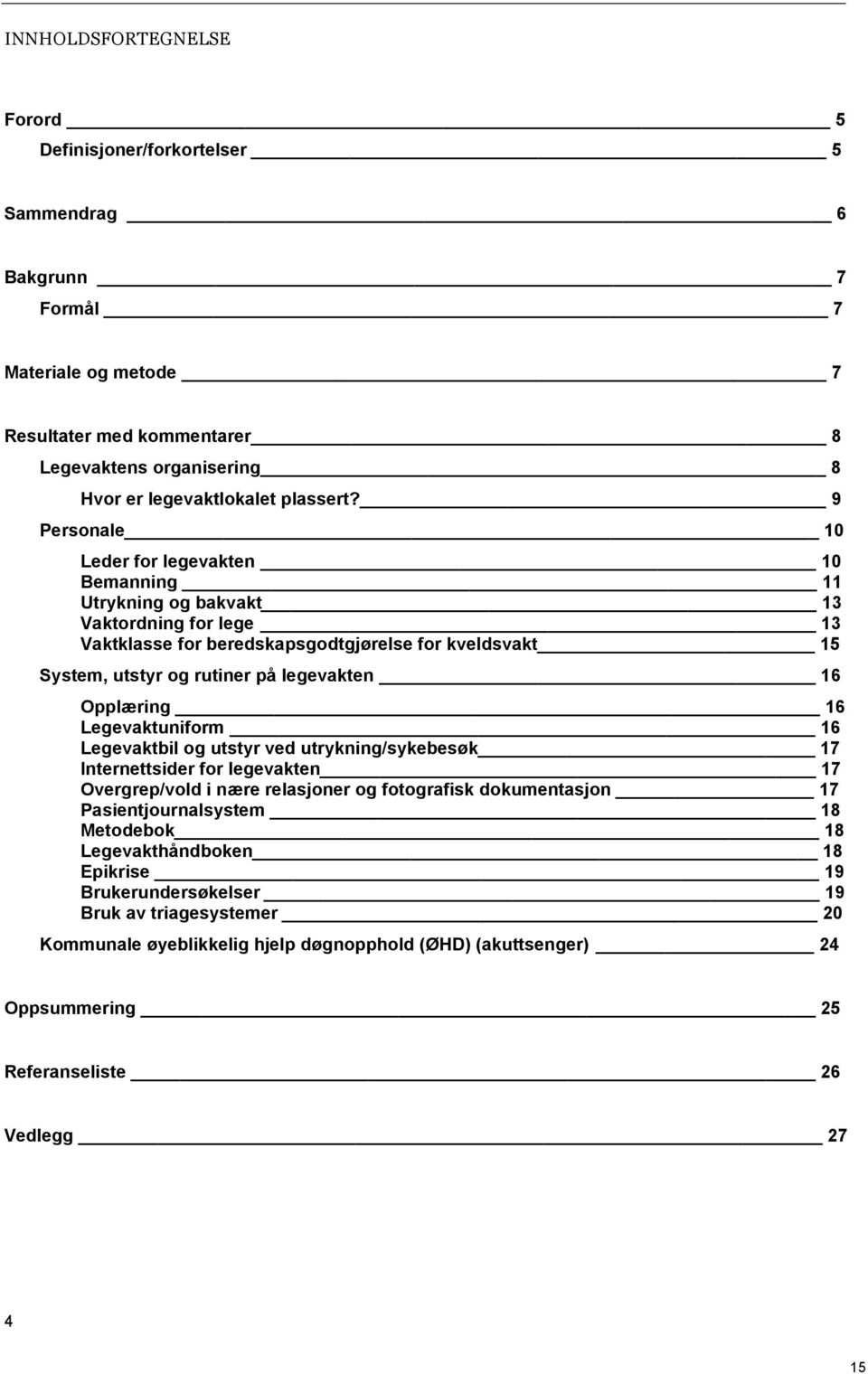 9 Personale 10 Leder for legevakten 10 Bemanning 11 Utrykning og bakvakt 13 Vaktordning for lege 13 Vaktklasse for beredskapsgodtgjørelse for kveldsvakt 15 System, utstyr og rutiner på legevakten 16