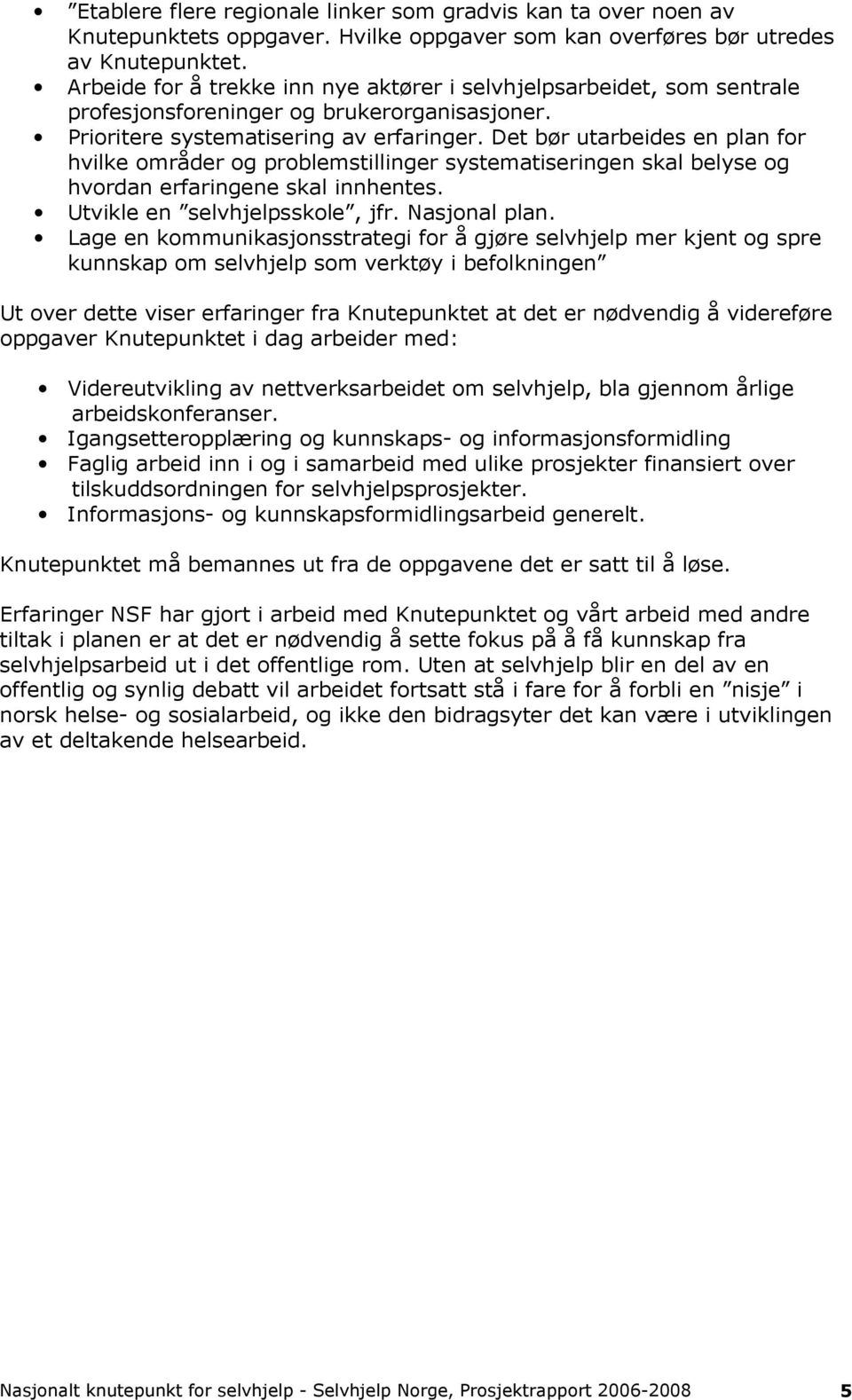 Det bør utarbeides en plan for hvilke områder og problemstillinger systematiseringen skal belyse og hvordan erfaringene skal innhentes. Utvikle en selvhjelpsskole, jfr. Nasjonal plan.