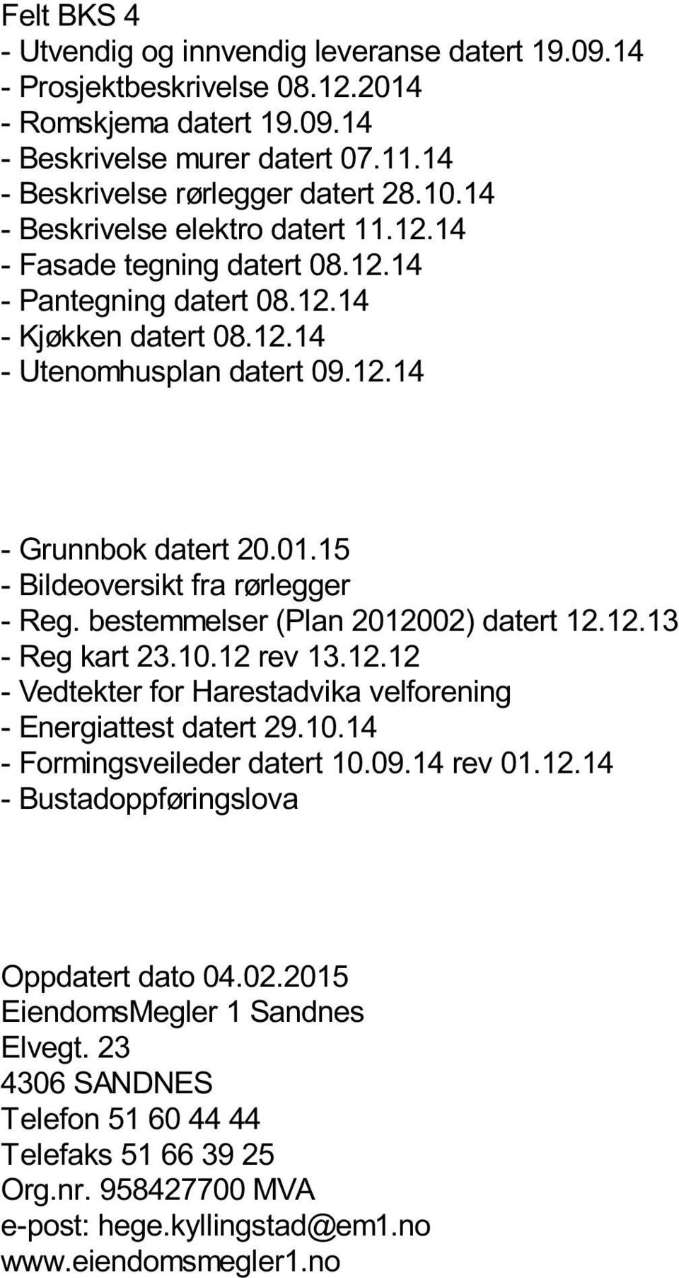 bestemmelser (Plan 2012002) datert 12.12.13 - Reg kart 23.10.12 rev 13.12.12 - Vedtekter for Harestadvika velforening - Energiattest datert 29.10.14 - Formingsveileder datert 10.09.14 rev 01.12.14 - Bustadoppføringslova Oppdatert dato 04.