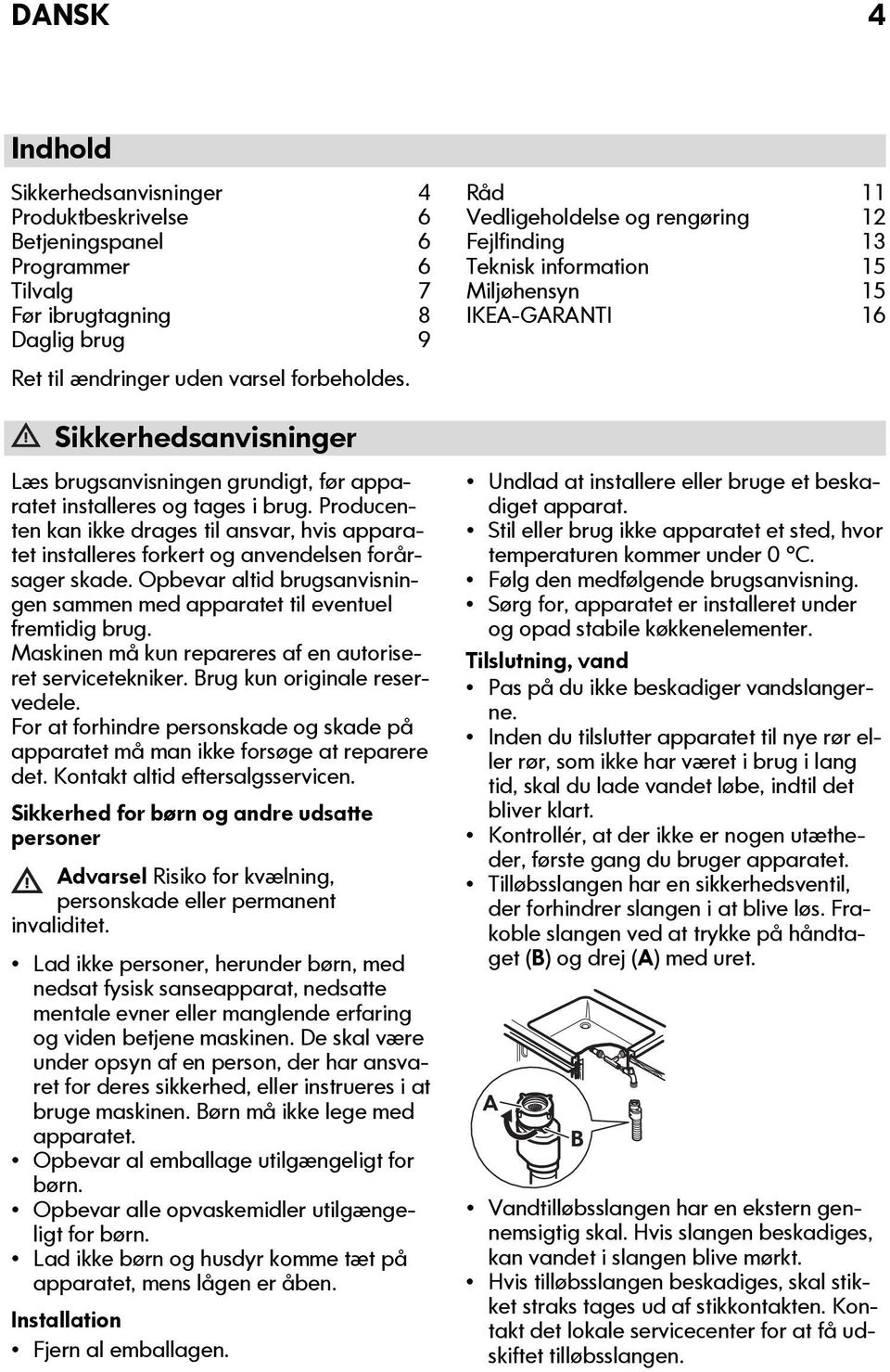 Producenten kan ikke drages til ansvar, hvis apparatet installeres forkert og anvendelsen forårsager skade. Opbevar altid brugsanvisningen sammen med apparatet til eventuel fremtidig brug.