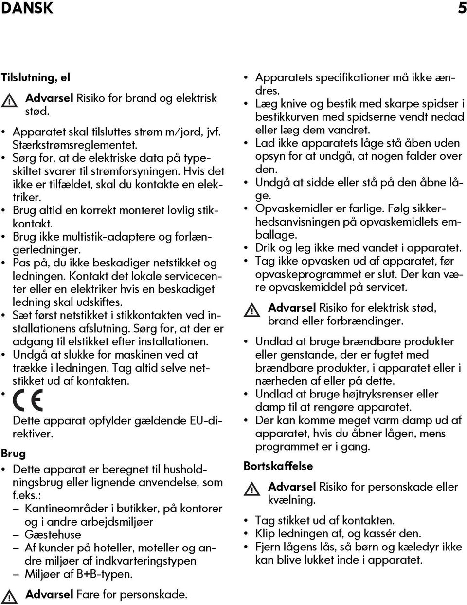 Brug ikke multistik-adaptere og forlængerledninger. Pas på, du ikke beskadiger netstikket og ledningen. Kontakt det lokale servicecenter eller en elektriker hvis en beskadiget ledning skal udskiftes.