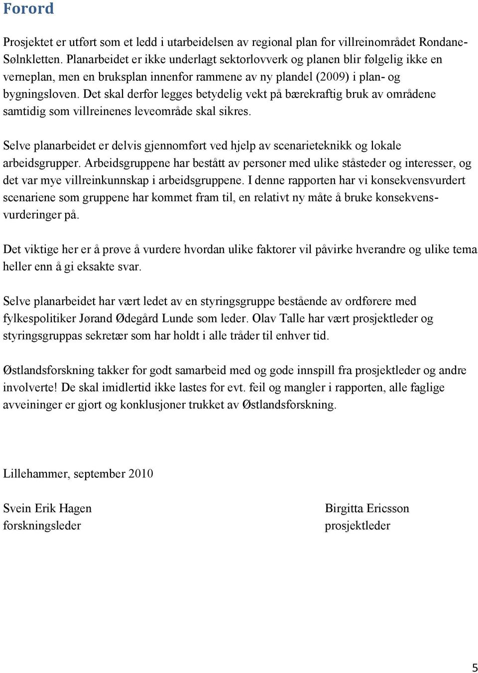 Det skal derfor legges betydelig vekt på bærekraftig bruk av områdene samtidig som villreinenes leveområde skal sikres.