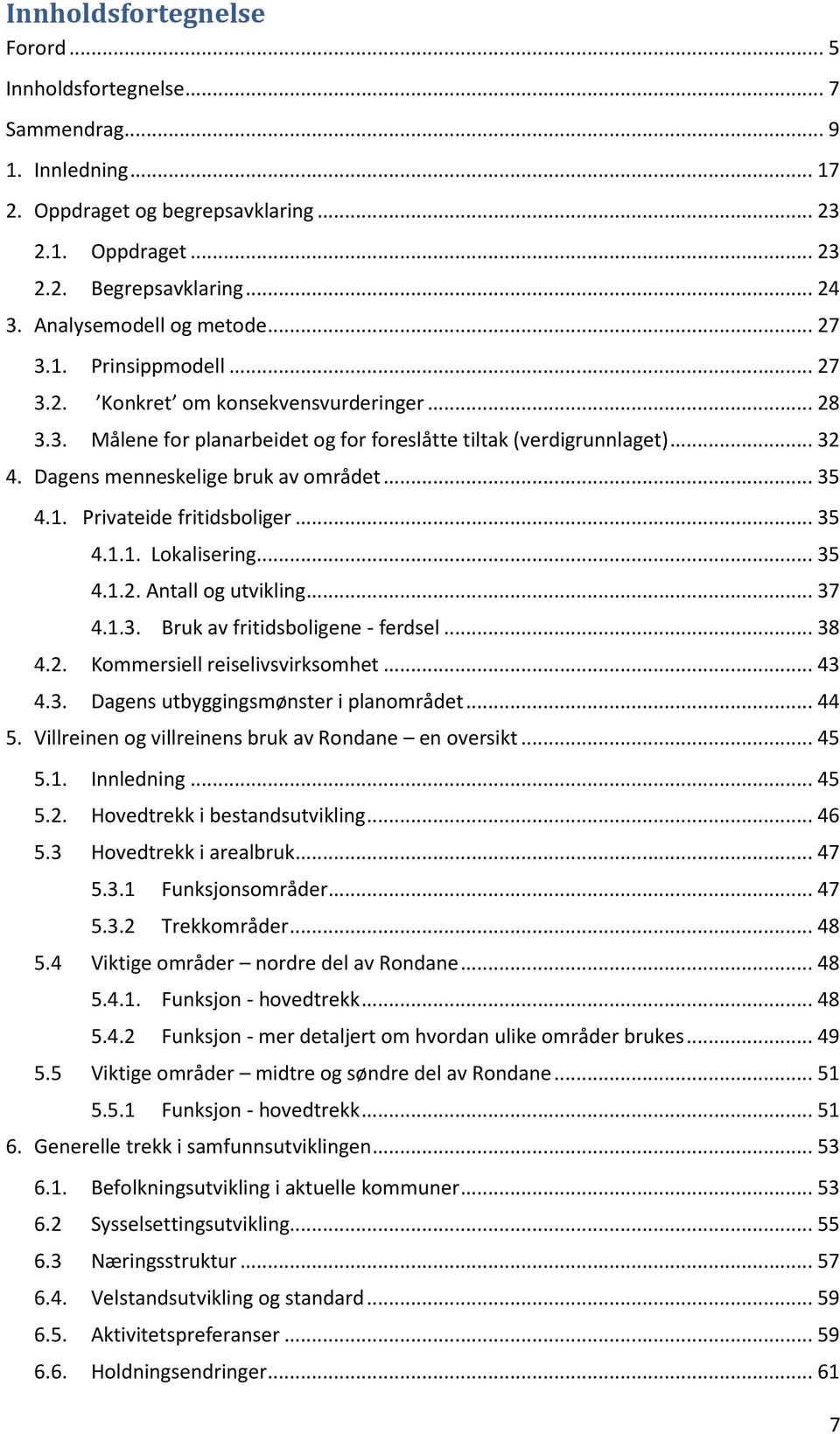 Dagens menneskelige bruk av området... 35 4.1. Privateide fritidsboliger... 35 4.1.1. Lokalisering... 35 4.1.2. Antall og utvikling... 37 4.1.3. Bruk av fritidsboligene - ferdsel... 38 4.2. Kommersiell reiselivsvirksomhet.