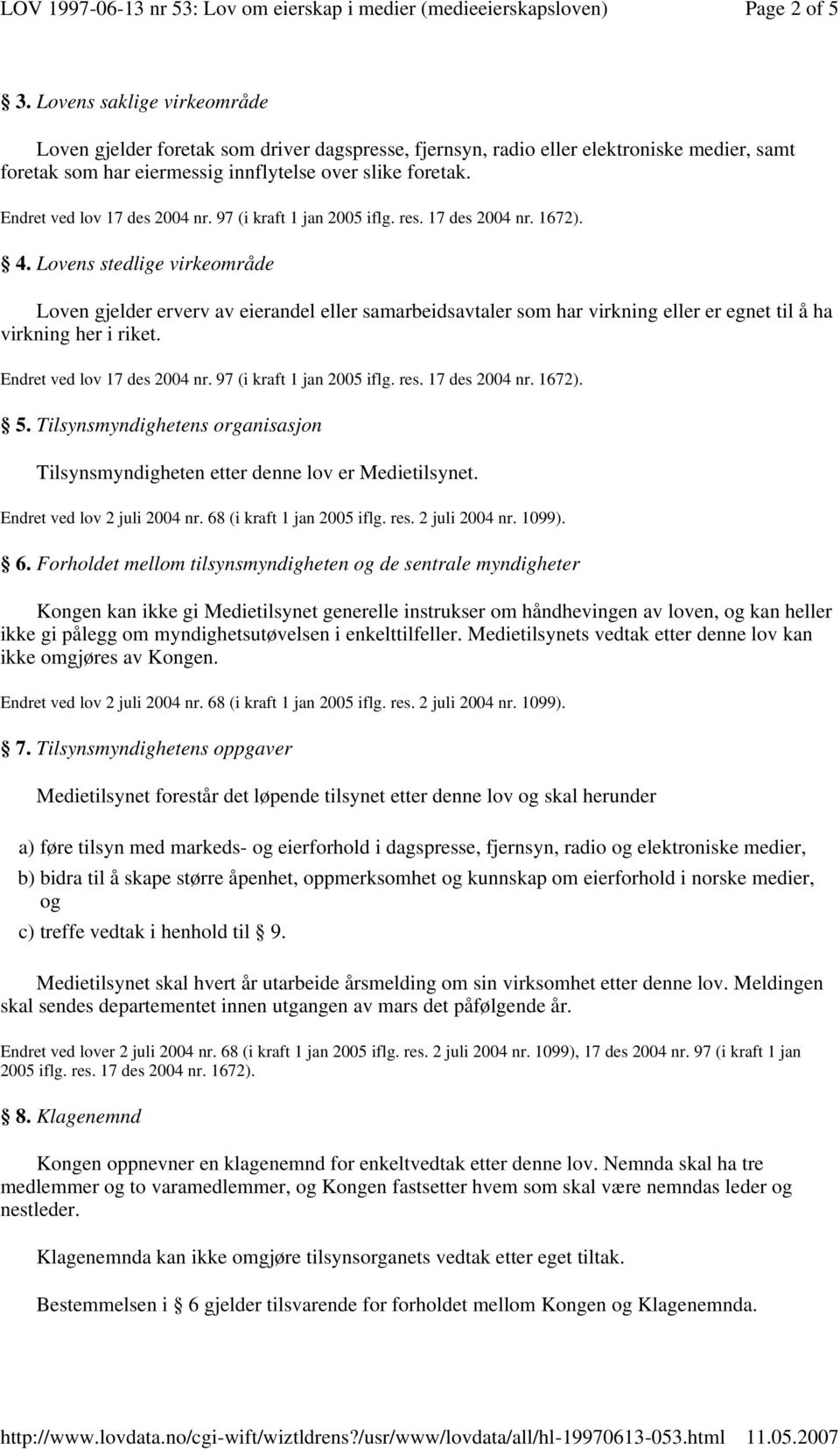 Endret ved lov 17 des 2004 nr. 97 (i kraft 1 jan 5. Tilsynsmyndighetens organisasjon Tilsynsmyndigheten etter denne lov er Medietilsynet. Endret ved lov 2 juli 2004 nr. 68 (i kraft 1 jan 2005 iflg.