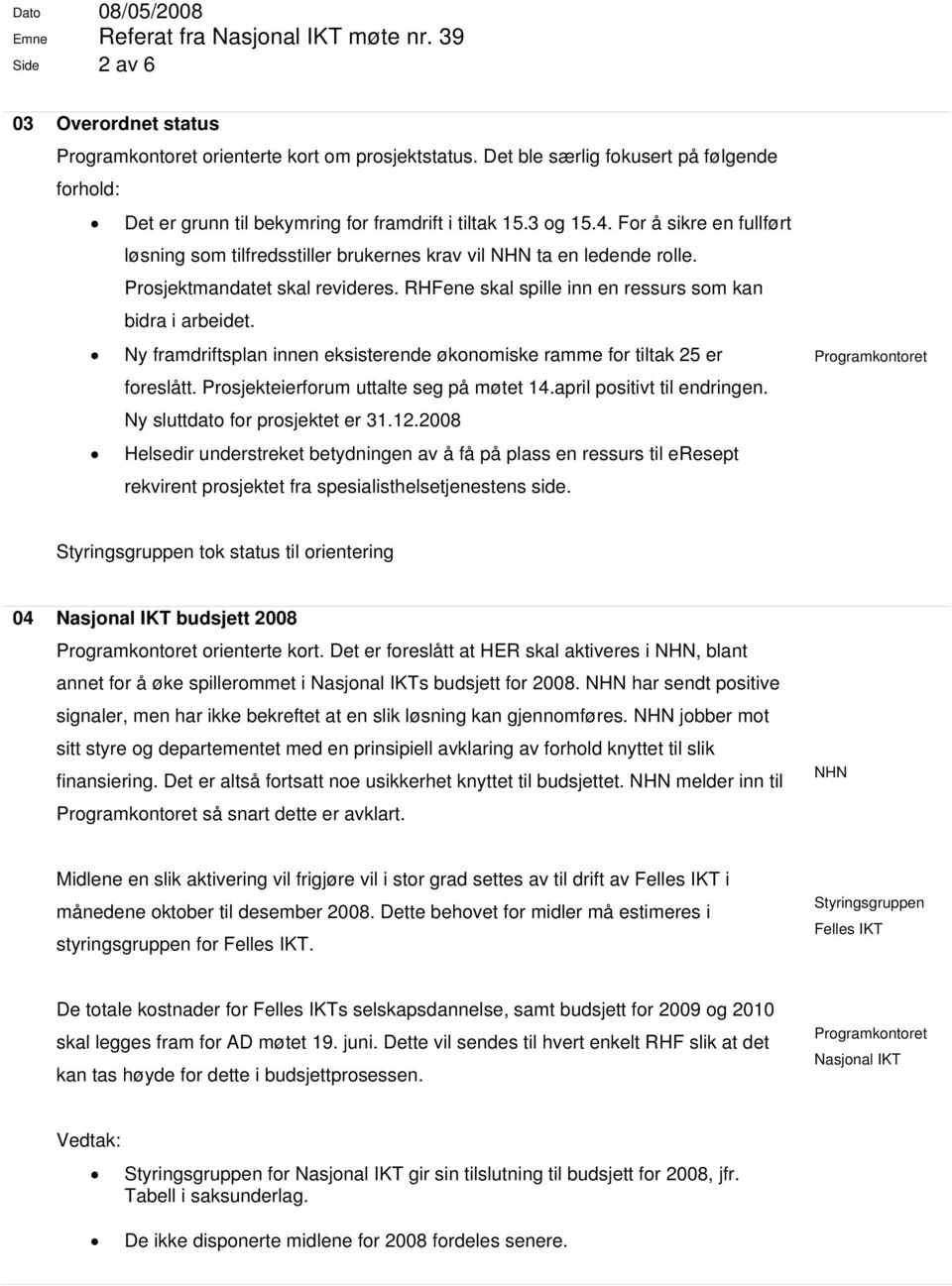 Ny framdriftsplan innen eksisterende økonomiske ramme for tiltak 25 er foreslått. Prosjekteierforum uttalte seg på møtet 14.april positivt til endringen. Ny sluttdato for prosjektet er 31.12.