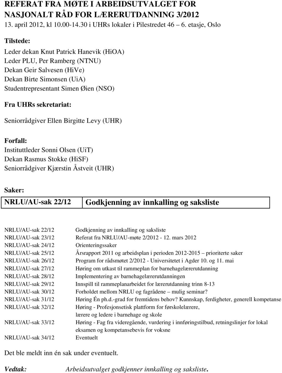 sekretariat: Seniorrådgiver Ellen Birgitte Levy (UHR) Forfall: Instituttleder Sonni Olsen (UiT) Dekan Rasmus Stokke (HiSF) Seniorrådgiver Kjærstin Åstveit (UHR) Saker: NRLU/AU-sak 22/12 Godkjenning