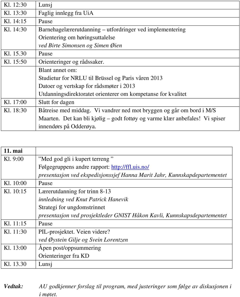 Blant annet om: Studietur for NRLU til Brüssel og Paris våren 2013 Datoer og vertskap for rådsmøter i 2013 Utdanningsdirektoratet orienterer om kompetanse for kvalitet Slutt for dagen Båtreise med