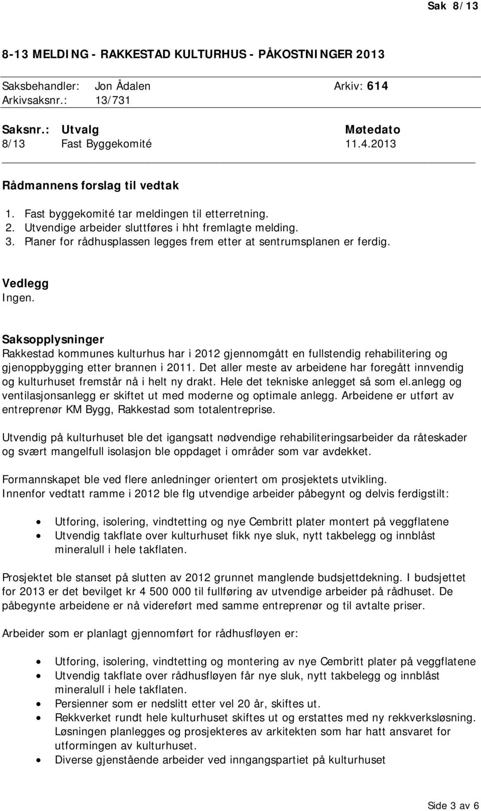 Saksopplysninger Rakkestad kommunes kulturhus har i 2012 gjennomgått en fullstendig rehabilitering og gjenoppbygging etter brannen i 2011.