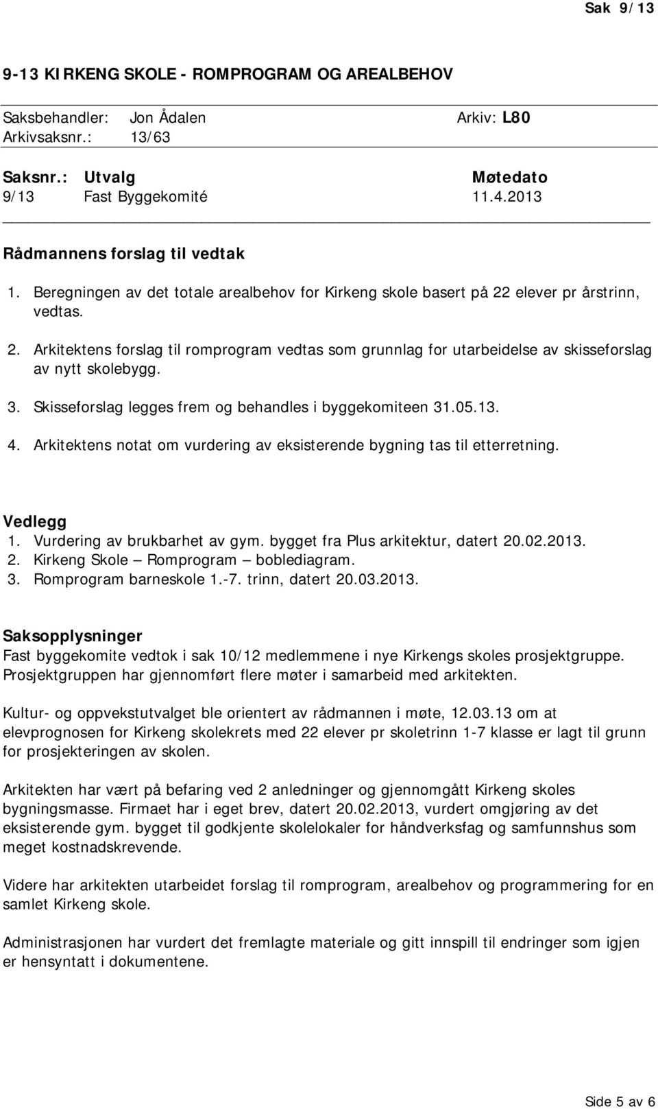 elever pr årstrinn, vedtas. 2. Arkitektens forslag til romprogram vedtas som grunnlag for utarbeidelse av skisseforslag av nytt skolebygg. 3. Skisseforslag legges frem og behandles i byggekomiteen 31.