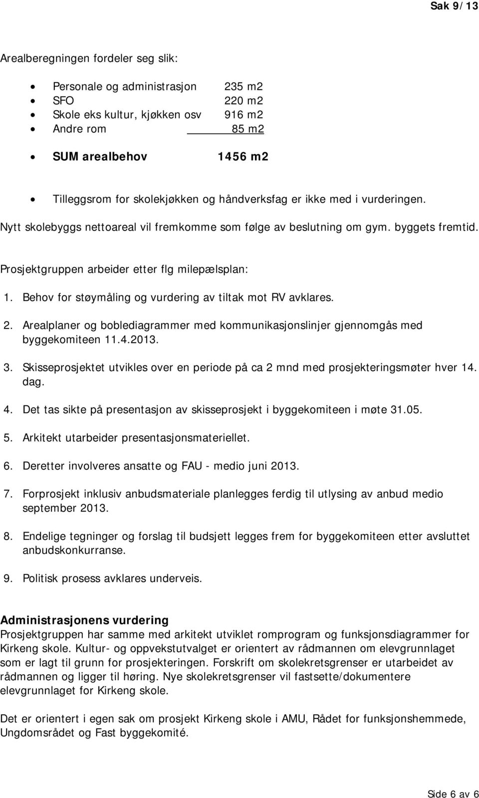 Behov for støymåling og vurdering av tiltak mot RV avklares. 2. Arealplaner og boblediagrammer med kommunikasjonslinjer gjennomgås med byggekomiteen 11.4.2013. 3.