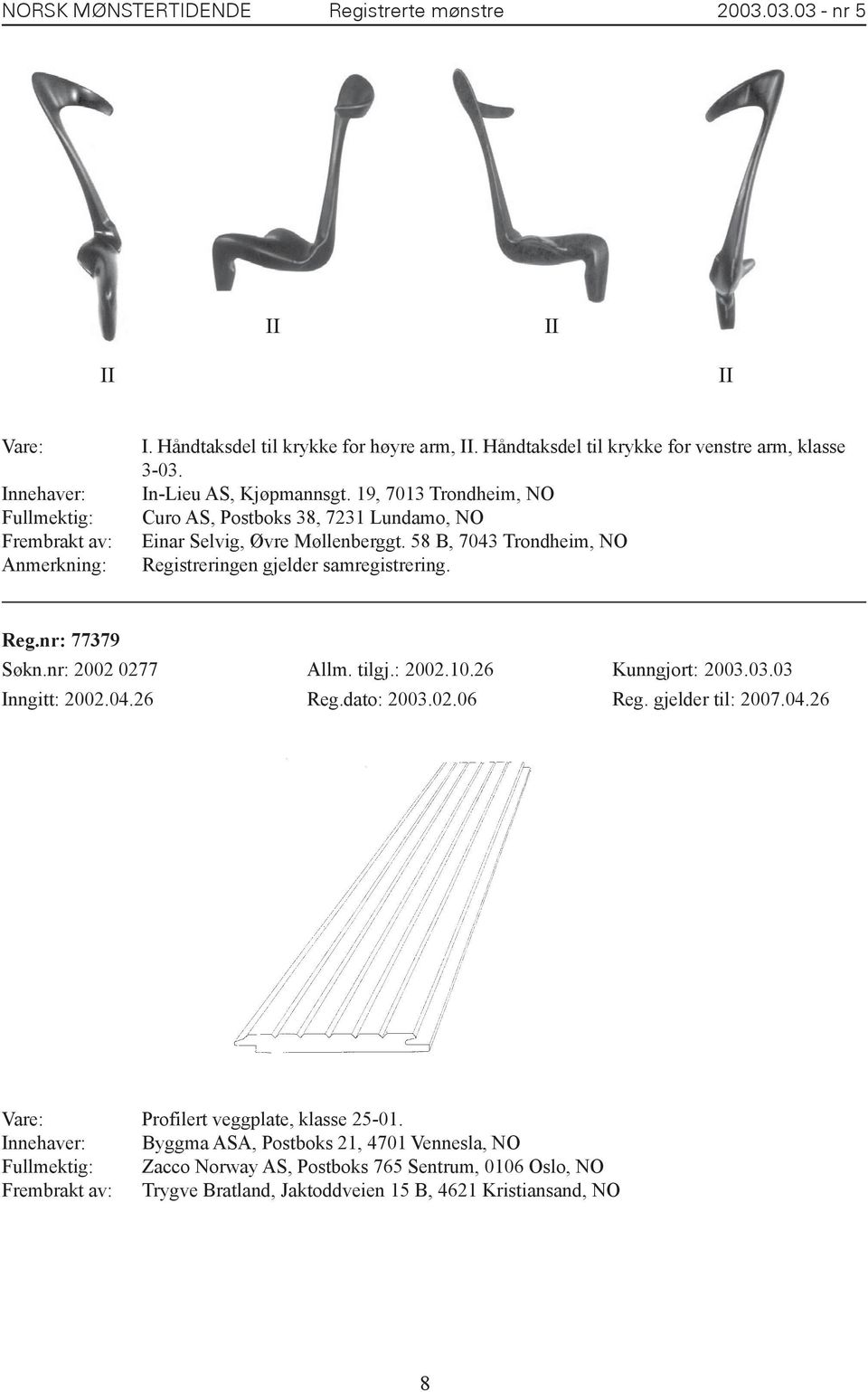 Reg.nr: 77379 Søkn.nr: 2002 0277 Allm. tilgj.: 2002.10.26 Kunngjort: 2003.03.03 Inngitt: 2002.04.26 Reg.dato: 2003.02.06 Reg. gjelder til: 2007.04.26 Vare: Profilert veggplate, klasse 25-01.