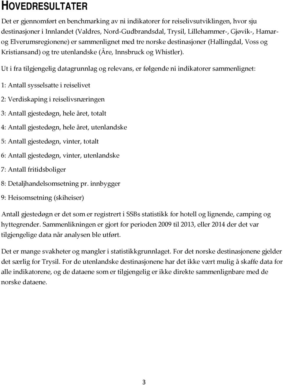 Ut i fra tilgjengelig datagrunnlag og relevans, er følgende ni indikatorer sammenlignet: 1: Antall sysselsatte i reiselivet 2: Verdiskaping i reiselivsnæringen 3: Antall gjestedøgn, hele året, totalt