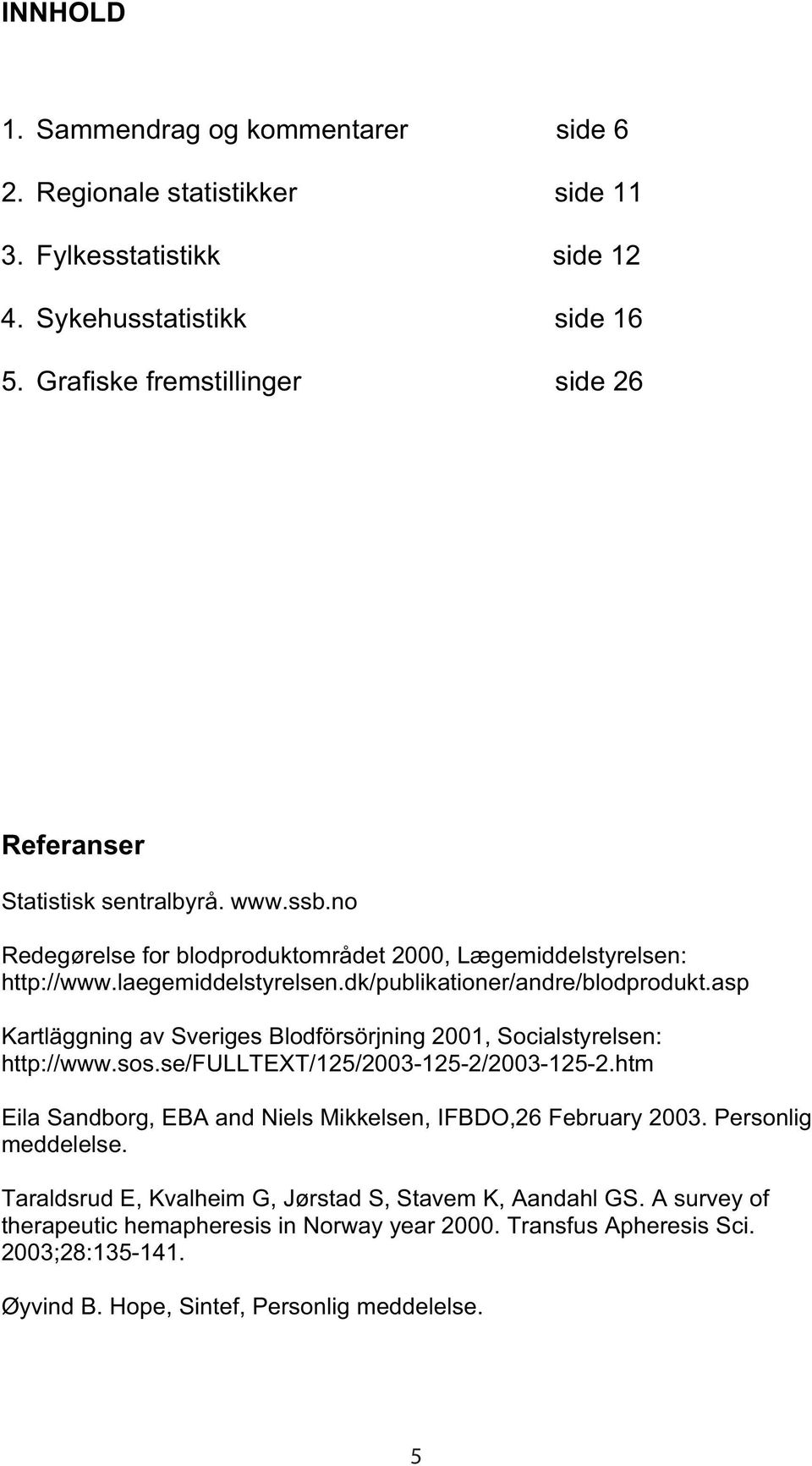 dk/publikationer/andre/blodprodukt.asp Kartläggning av Sveriges Blodförsörjning 2001, Socialstyrelsen: http://www.sos.se/fulltext/125/2003-125-2/2003-125-2.