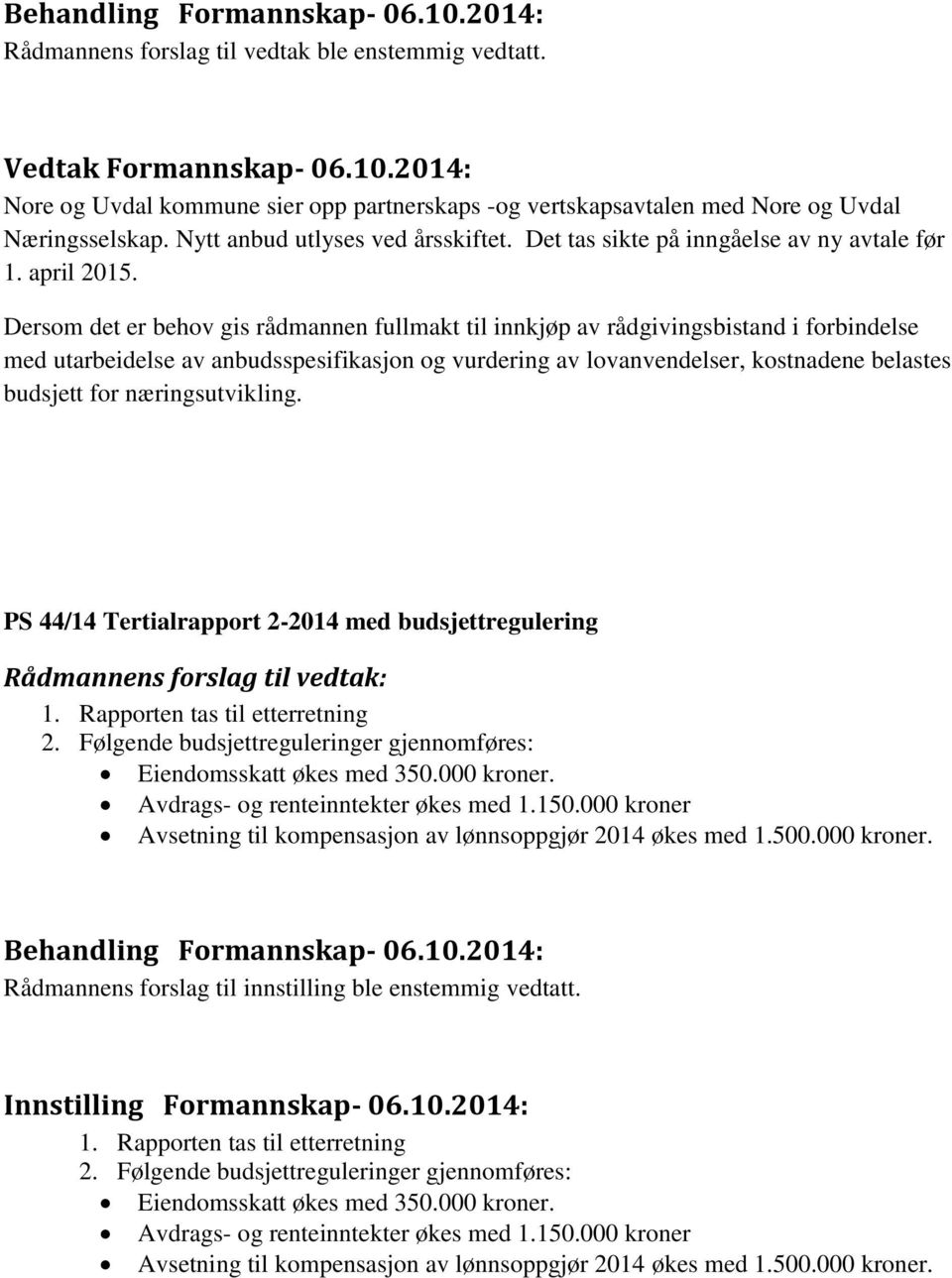 Dersom det er behov gis rådmannen fullmakt til innkjøp av rådgivingsbistand i forbindelse med utarbeidelse av anbudsspesifikasjon og vurdering av lovanvendelser, kostnadene belastes budsjett for