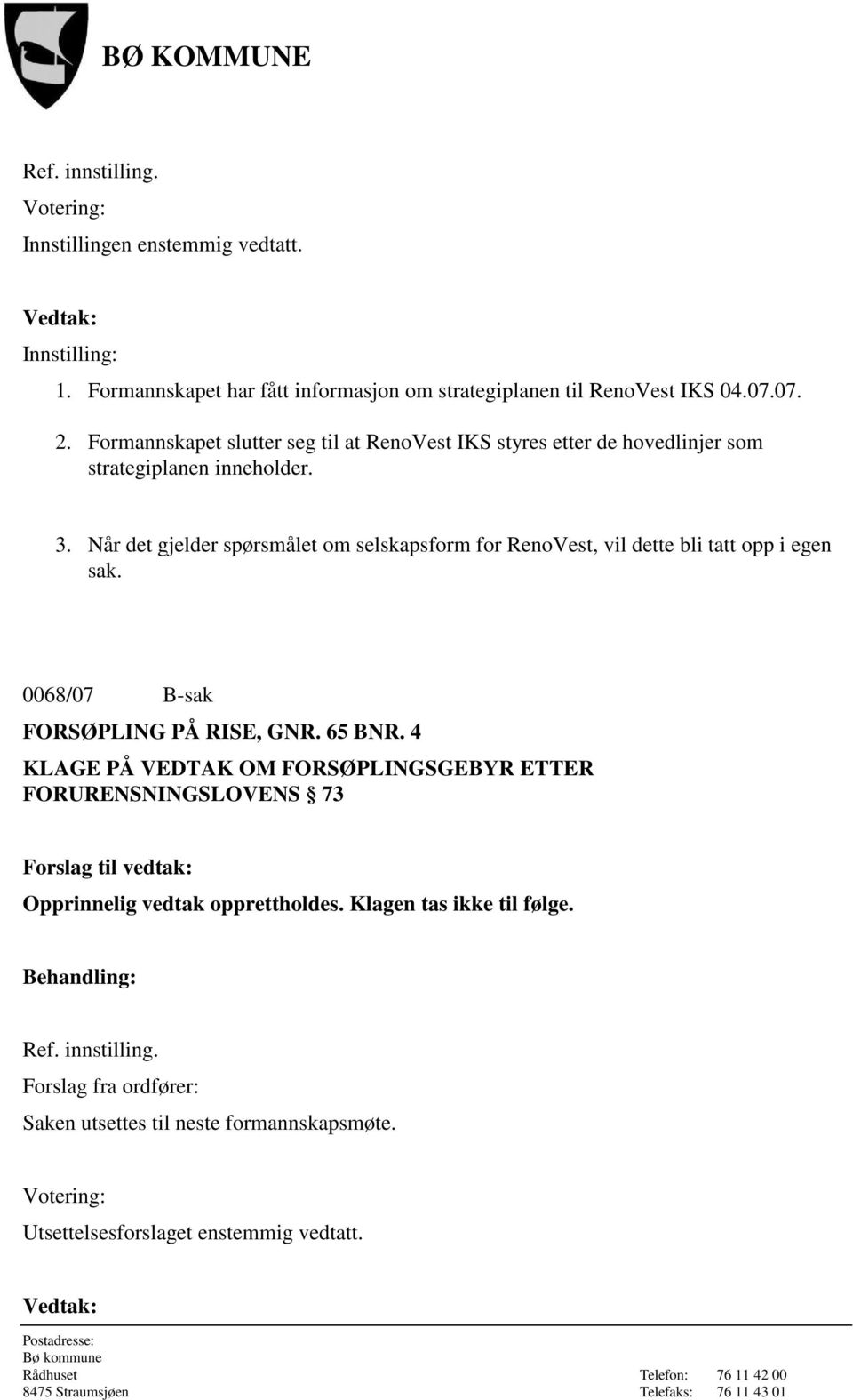 Når det gjelder spørsmålet om selskapsform for RenoVest, vil dette bli tatt opp i egen sak. 0068/07 B-sak FORSØPLING PÅ RISE, GNR. 65 BNR.