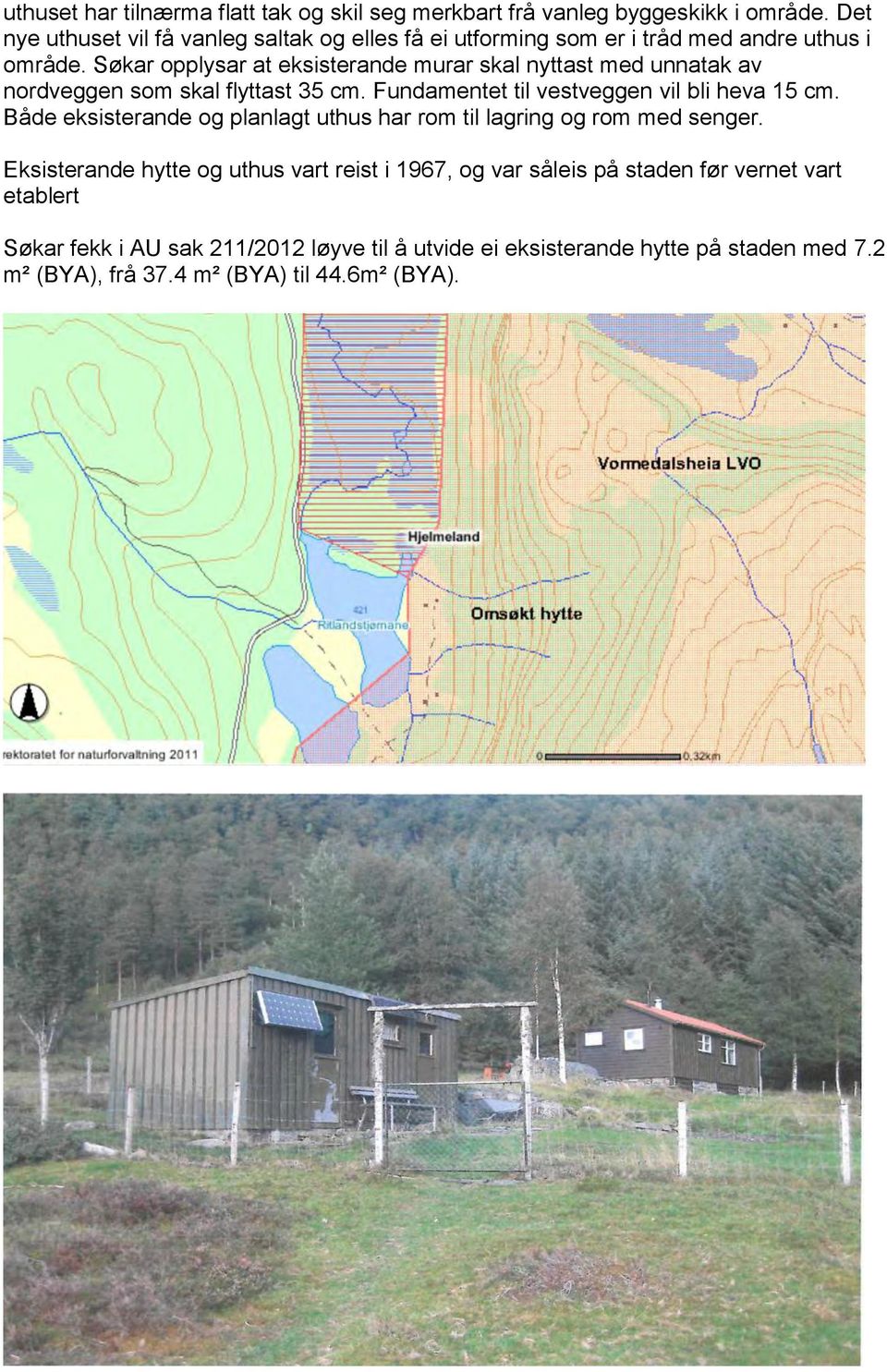 Søkar opplysar at eksisterande murar skal nyttast med unnatak av nordveggen som skal flyttast 35 cm. Fundamentet til vestveggen vil bli heva 15 cm.