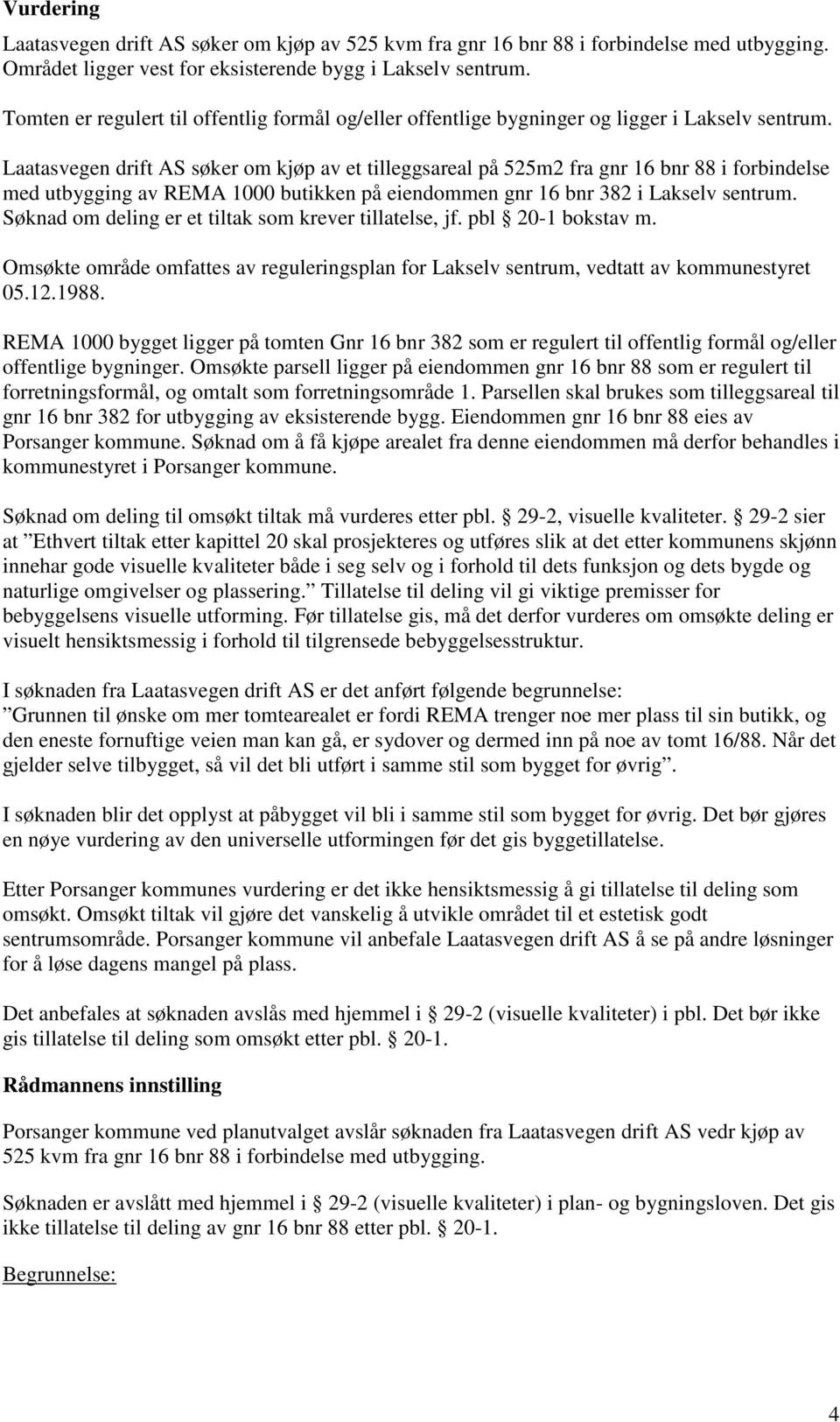 Laatasvegen drift AS søker om kjøp av et tilleggsareal på 525m2 fra gnr 16 bnr 88 i forbindelse med utbygging av REMA 1000 butikken på eiendommen gnr 16 bnr 382 i Lakselv sentrum.
